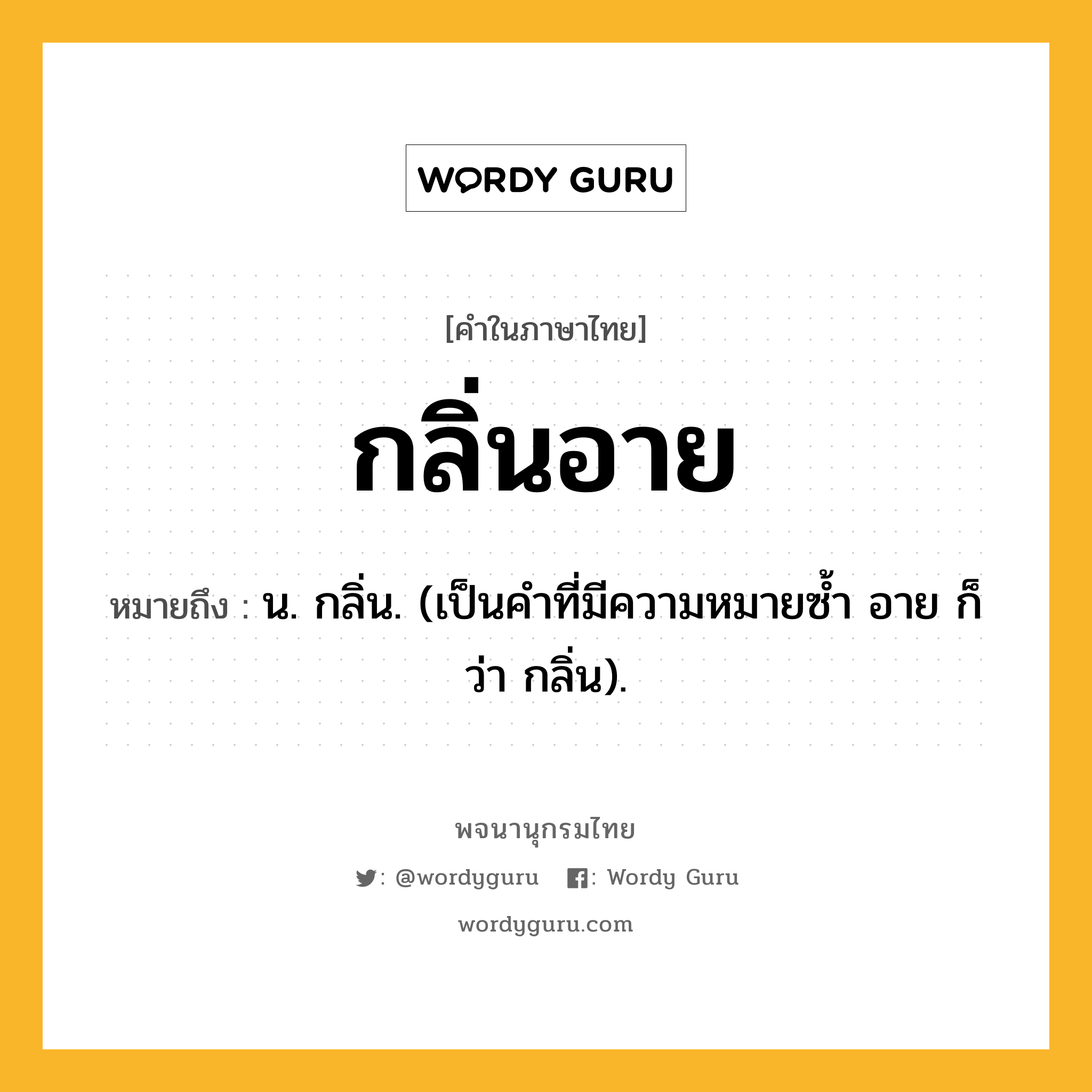 กลิ่นอาย หมายถึงอะไร?, คำในภาษาไทย กลิ่นอาย หมายถึง น. กลิ่น. (เป็นคําที่มีความหมายซํ้า อาย ก็ว่า กลิ่น).