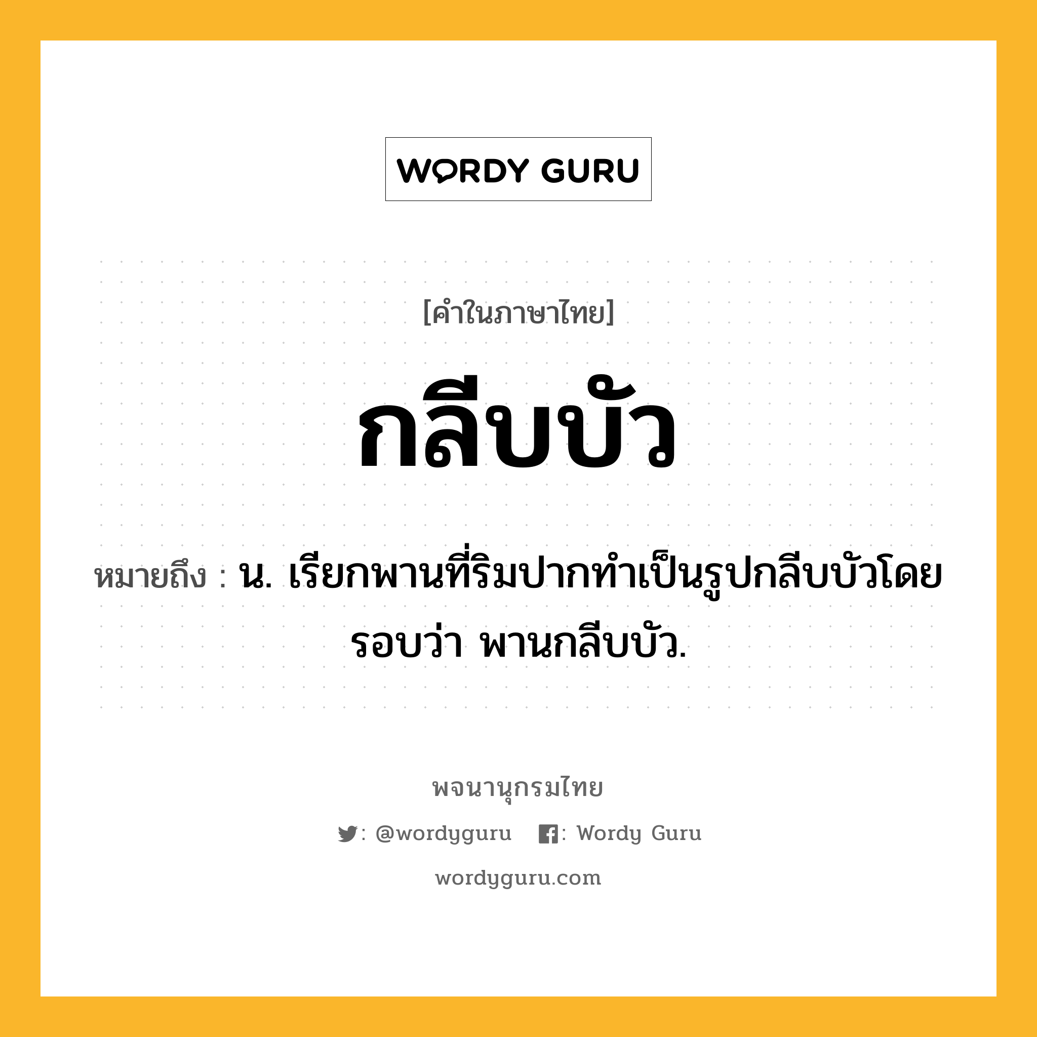 กลีบบัว หมายถึงอะไร?, คำในภาษาไทย กลีบบัว หมายถึง น. เรียกพานที่ริมปากทําเป็นรูปกลีบบัวโดยรอบว่า พานกลีบบัว.