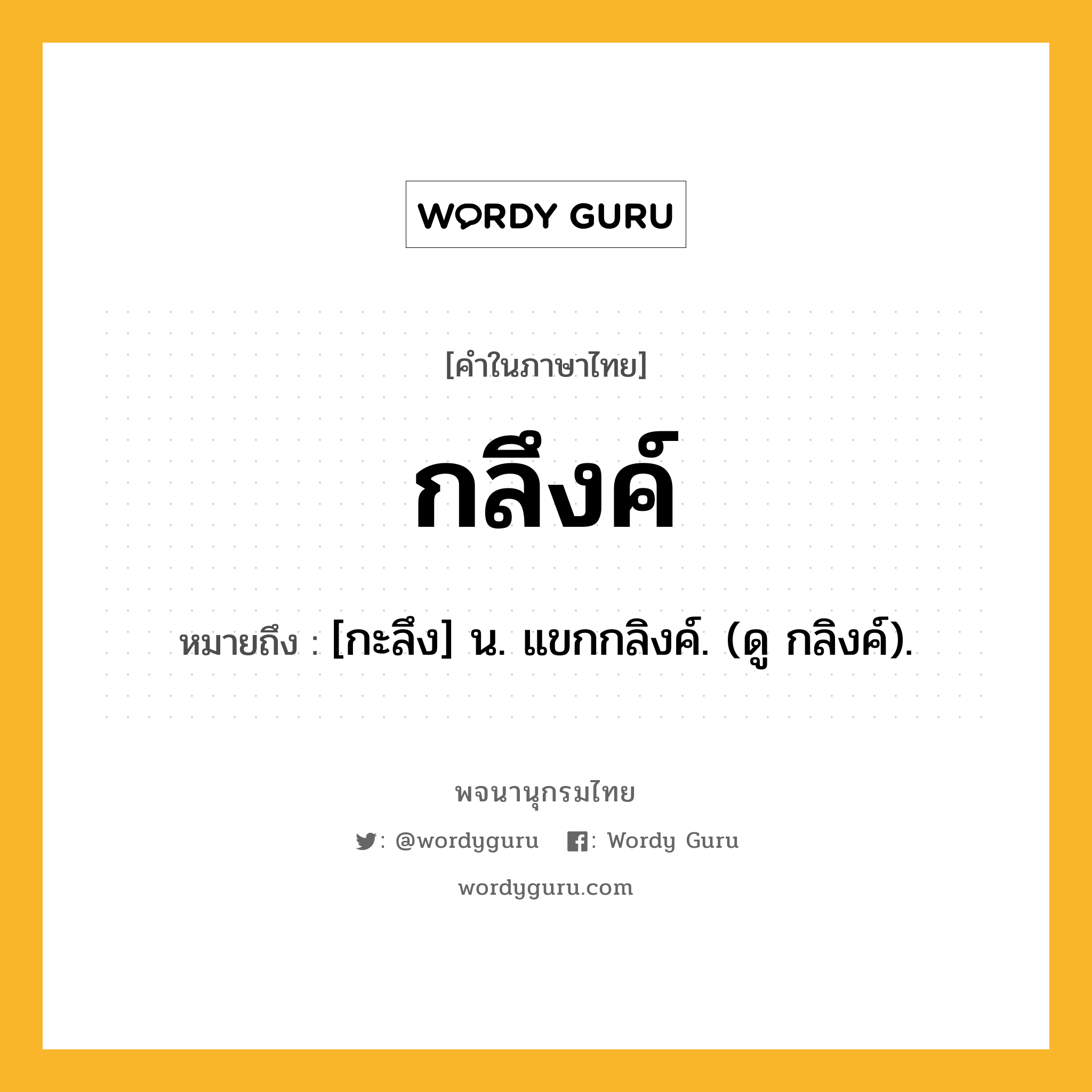 กลึงค์ ความหมาย หมายถึงอะไร?, คำในภาษาไทย กลึงค์ หมายถึง [กะลึง] น. แขกกลิงค์. (ดู กลิงค์).