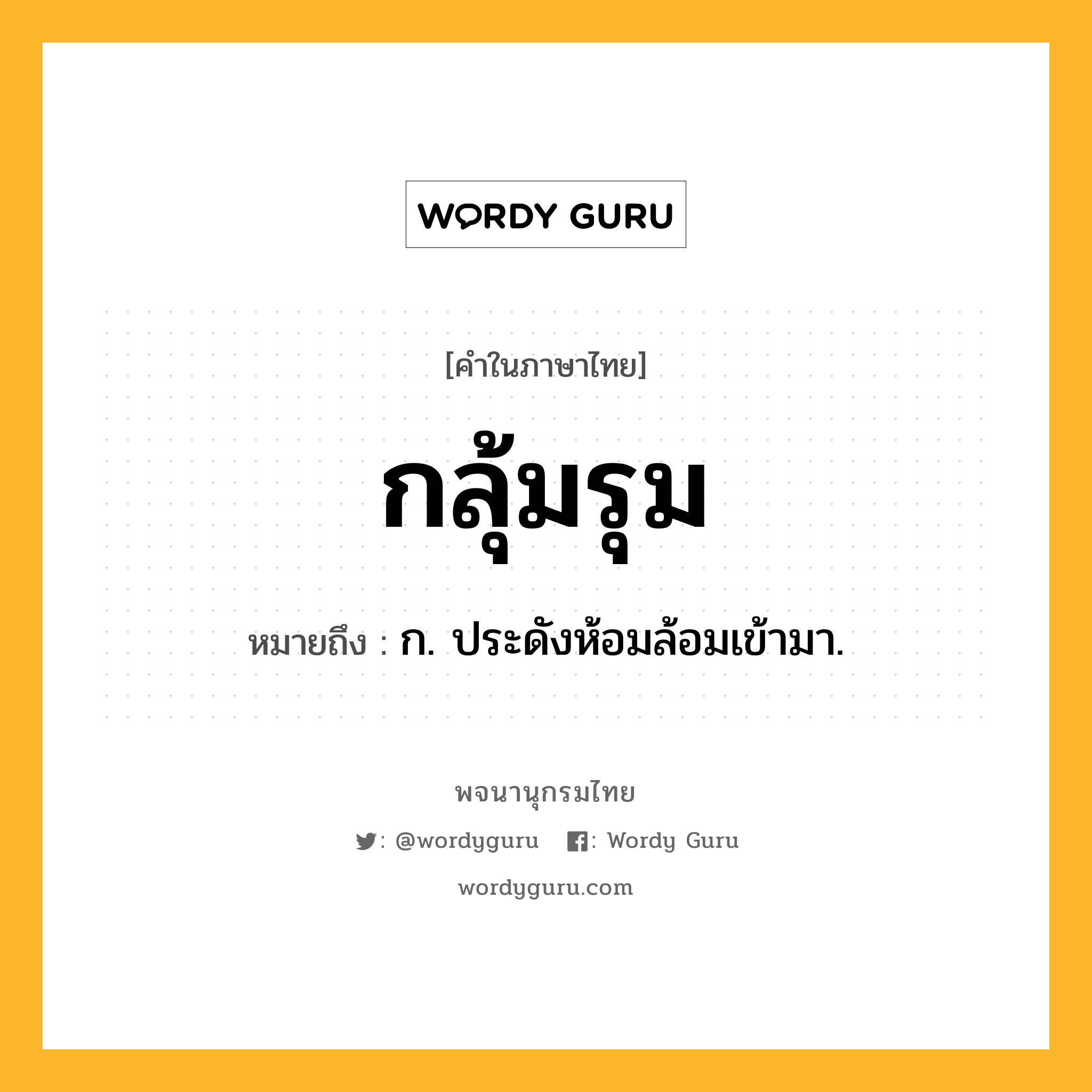 กลุ้มรุม ความหมาย หมายถึงอะไร?, คำในภาษาไทย กลุ้มรุม หมายถึง ก. ประดังห้อมล้อมเข้ามา.