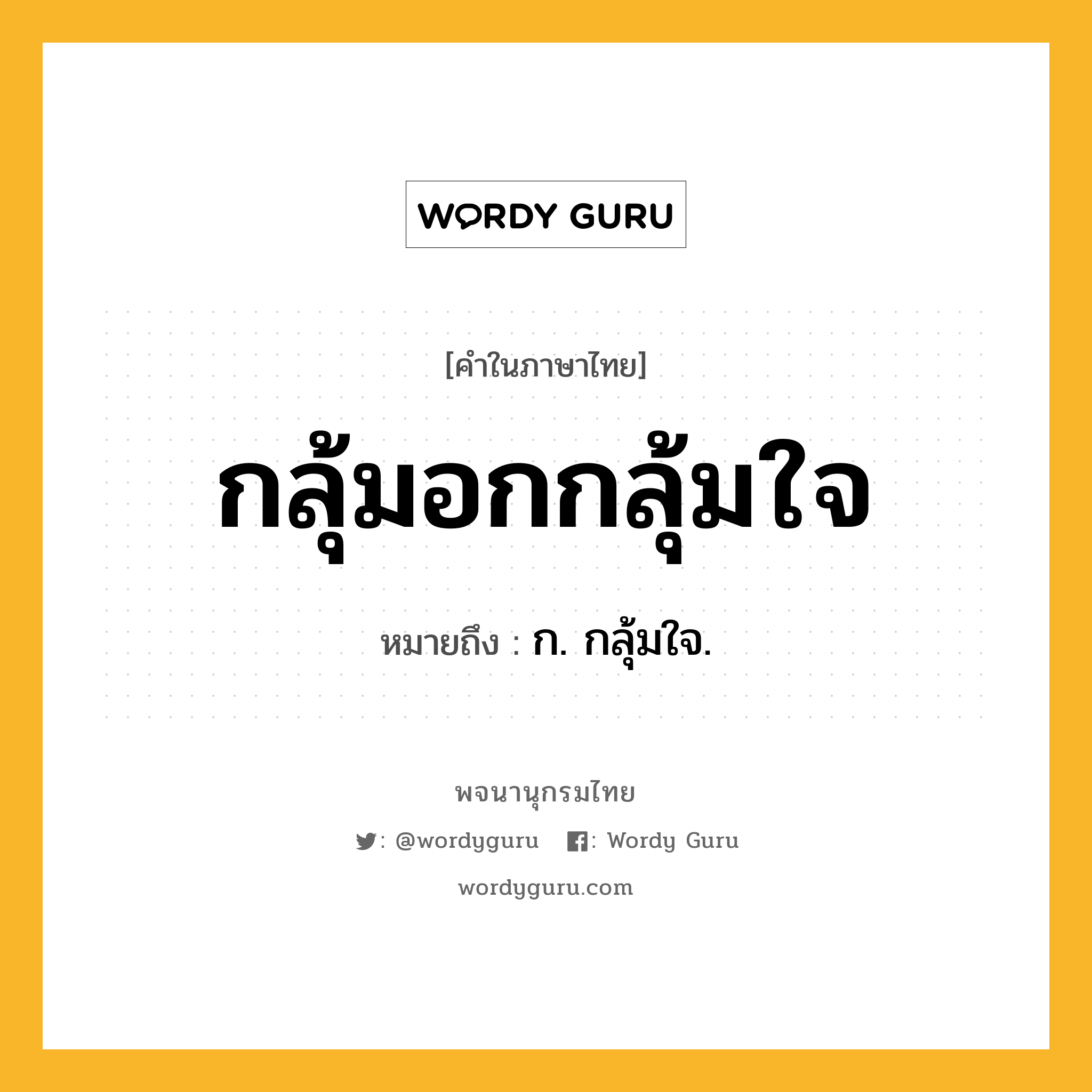 กลุ้มอกกลุ้มใจ ความหมาย หมายถึงอะไร?, คำในภาษาไทย กลุ้มอกกลุ้มใจ หมายถึง ก. กลุ้มใจ.