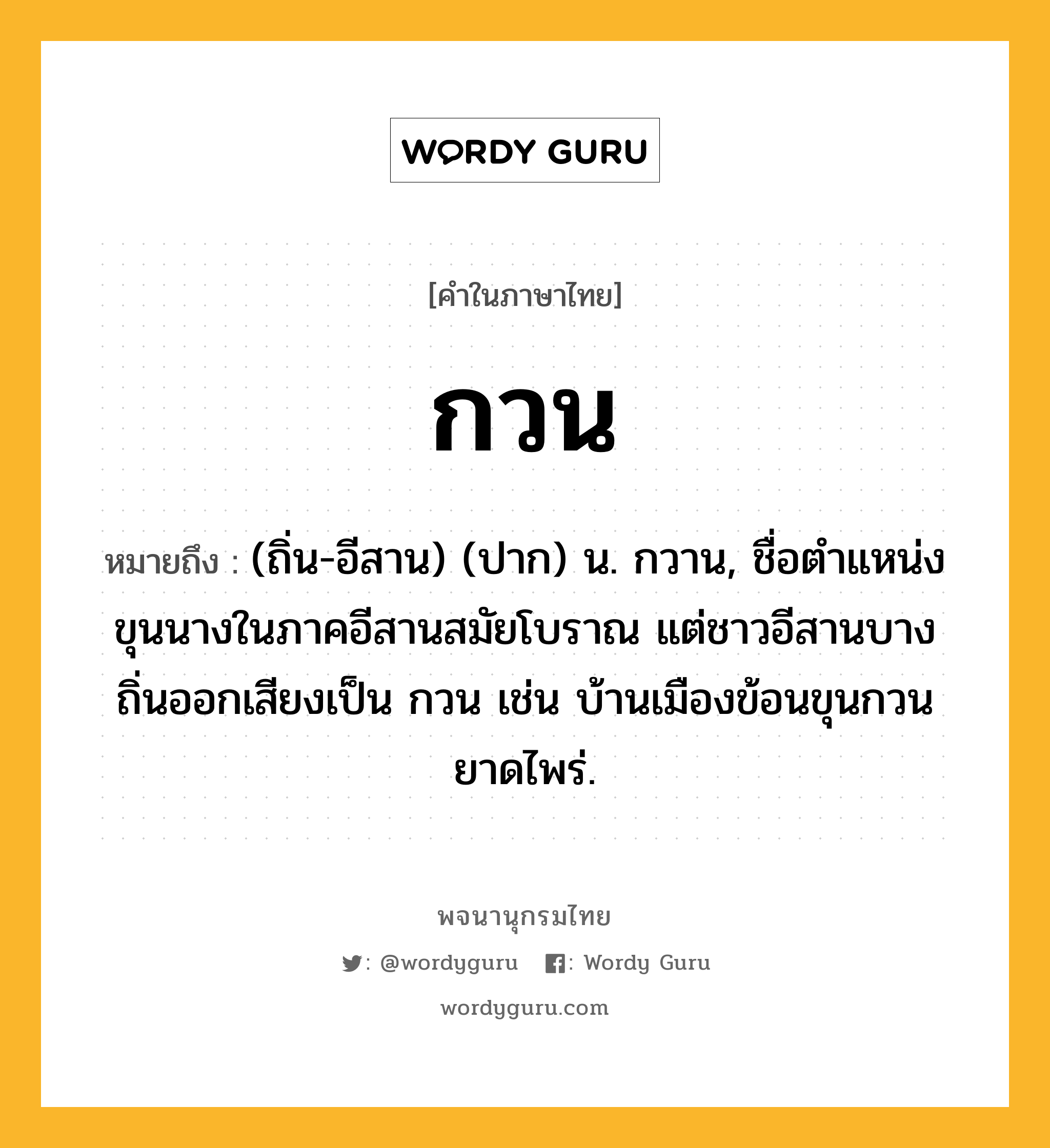 กวน หมายถึงอะไร?, คำในภาษาไทย กวน หมายถึง (ถิ่น-อีสาน) (ปาก) น. กวาน, ชื่อตําแหน่งขุนนางในภาคอีสานสมัยโบราณ แต่ชาวอีสานบางถิ่นออกเสียงเป็น กวน เช่น บ้านเมืองข้อนขุนกวน ยาดไพร่.