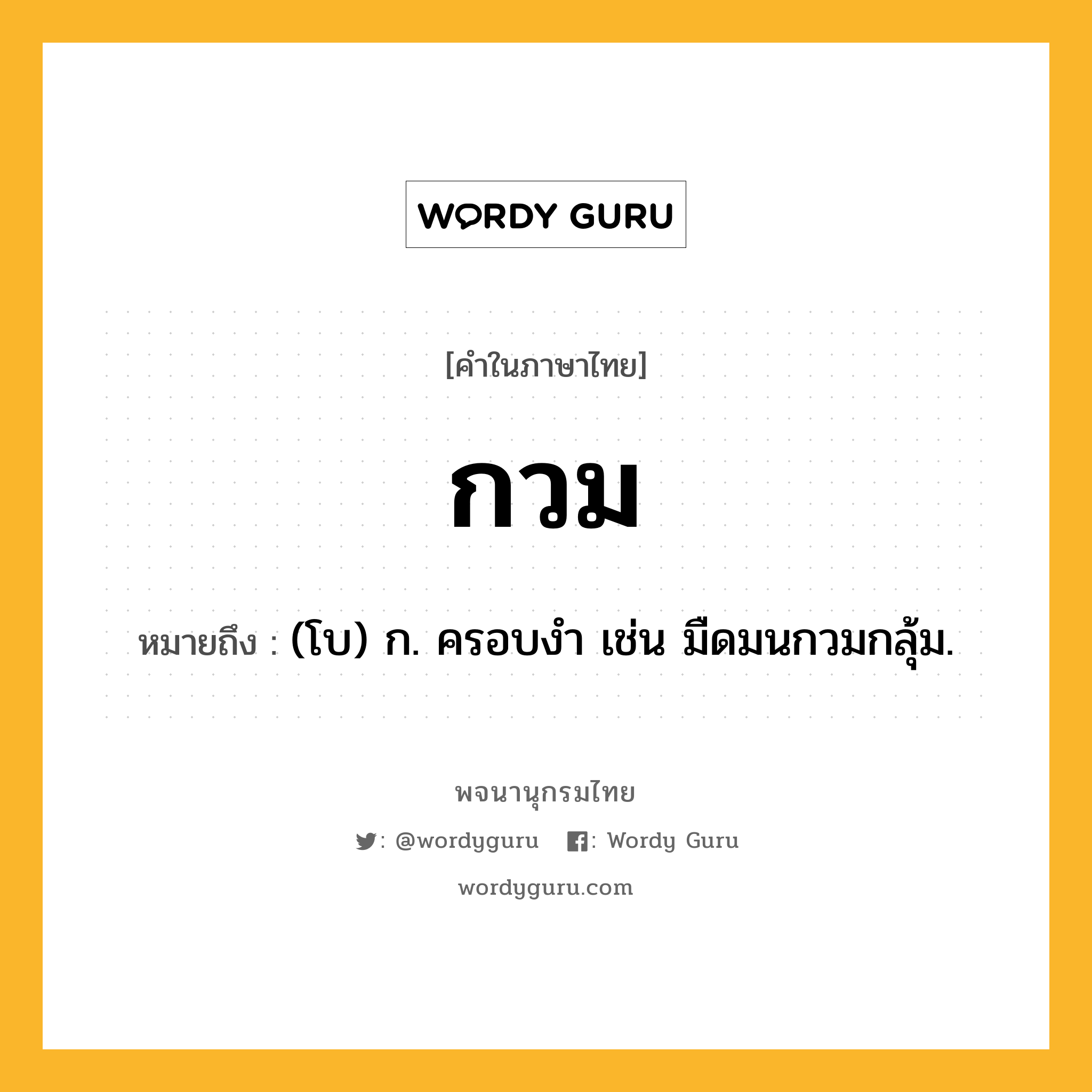 กวม หมายถึงอะไร?, คำในภาษาไทย กวม หมายถึง (โบ) ก. ครอบงํา เช่น มืดมนกวมกลุ้ม.