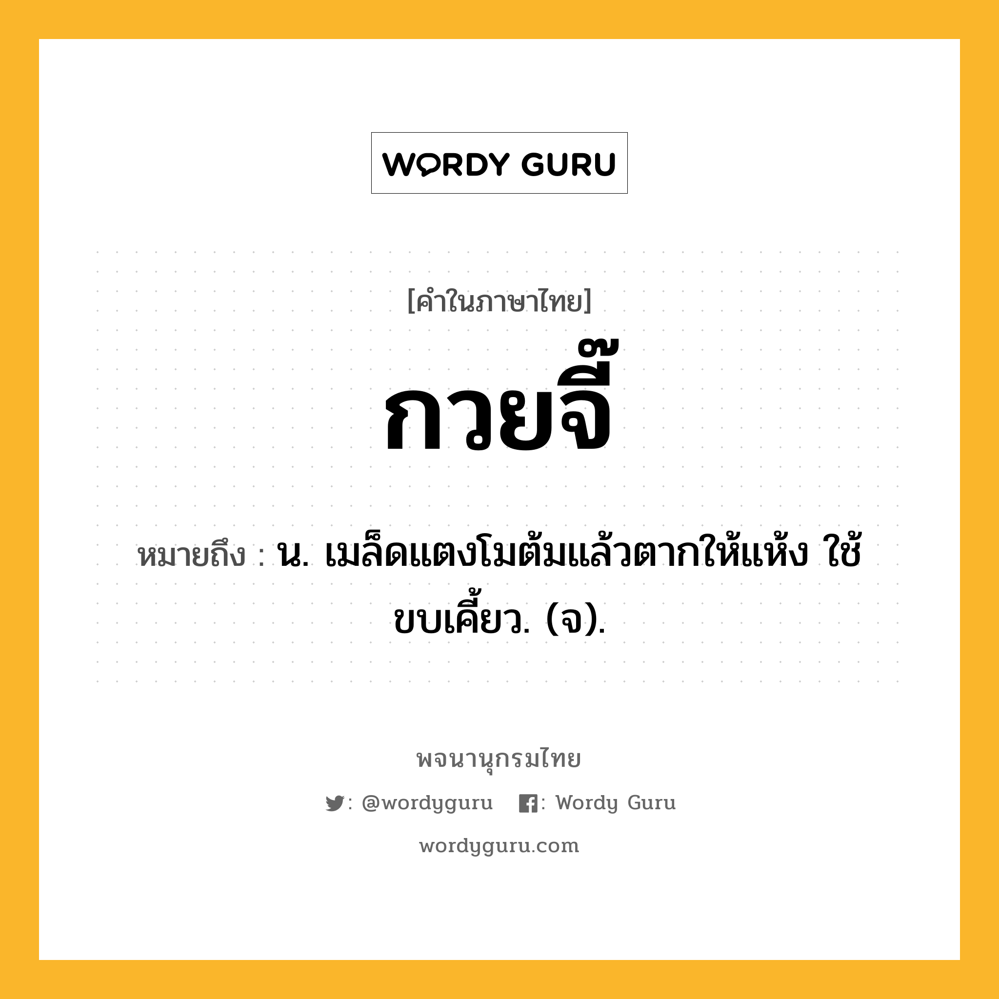 กวยจี๊ หมายถึงอะไร?, คำในภาษาไทย กวยจี๊ หมายถึง น. เมล็ดแตงโมต้มแล้วตากให้แห้ง ใช้ขบเคี้ยว. (จ).