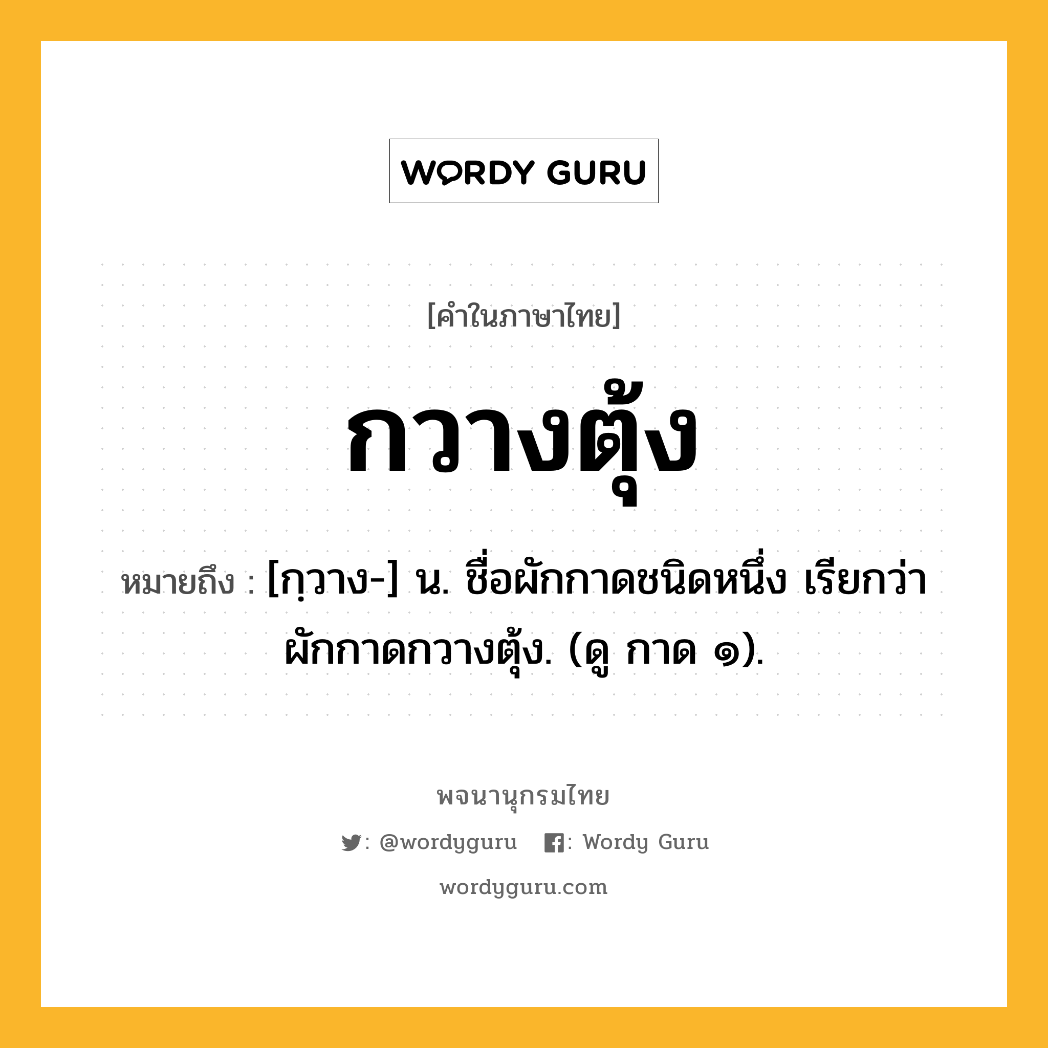 กวางตุ้ง หมายถึงอะไร?, คำในภาษาไทย กวางตุ้ง หมายถึง [กฺวาง-] น. ชื่อผักกาดชนิดหนึ่ง เรียกว่า ผักกาดกวางตุ้ง. (ดู กาด ๑).