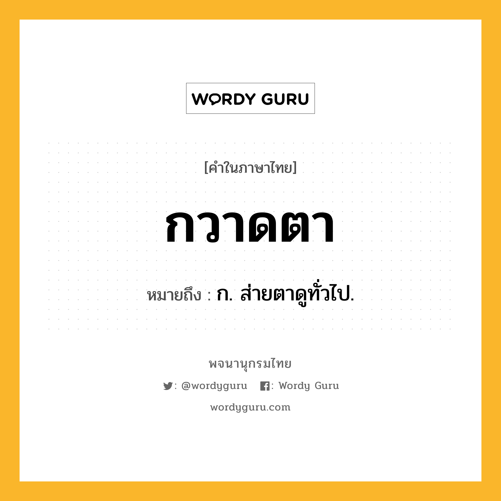 กวาดตา ความหมาย หมายถึงอะไร?, คำในภาษาไทย กวาดตา หมายถึง ก. ส่ายตาดูทั่วไป.