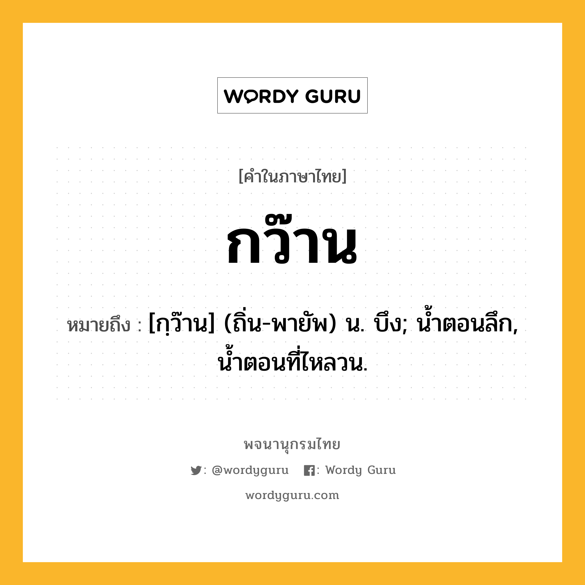 กว๊าน หมายถึงอะไร?, คำในภาษาไทย กว๊าน หมายถึง [กฺว๊าน] (ถิ่น-พายัพ) น. บึง; นํ้าตอนลึก, นํ้าตอนที่ไหลวน.