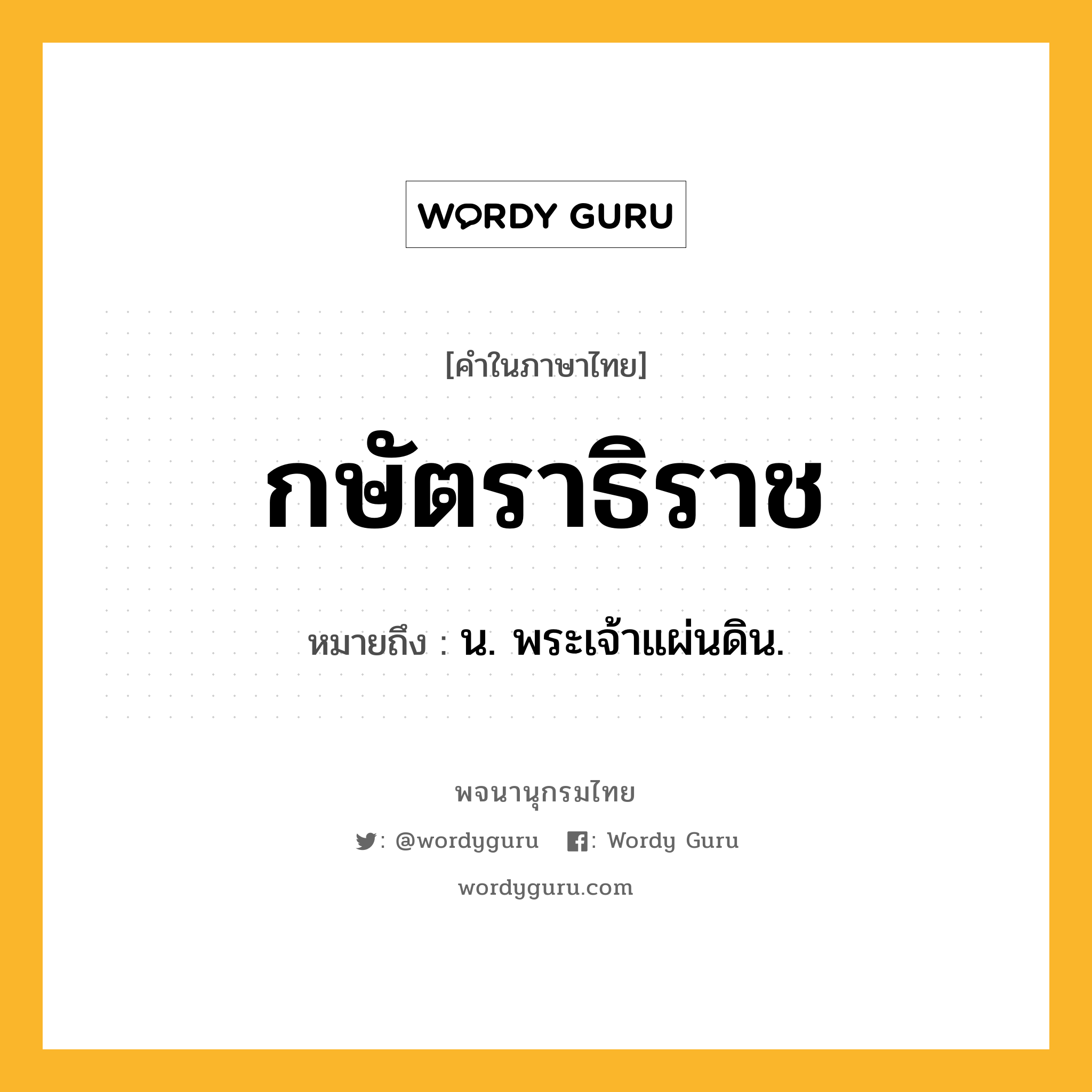 กษัตราธิราช ความหมาย หมายถึงอะไร?, คำในภาษาไทย กษัตราธิราช หมายถึง น. พระเจ้าแผ่นดิน.