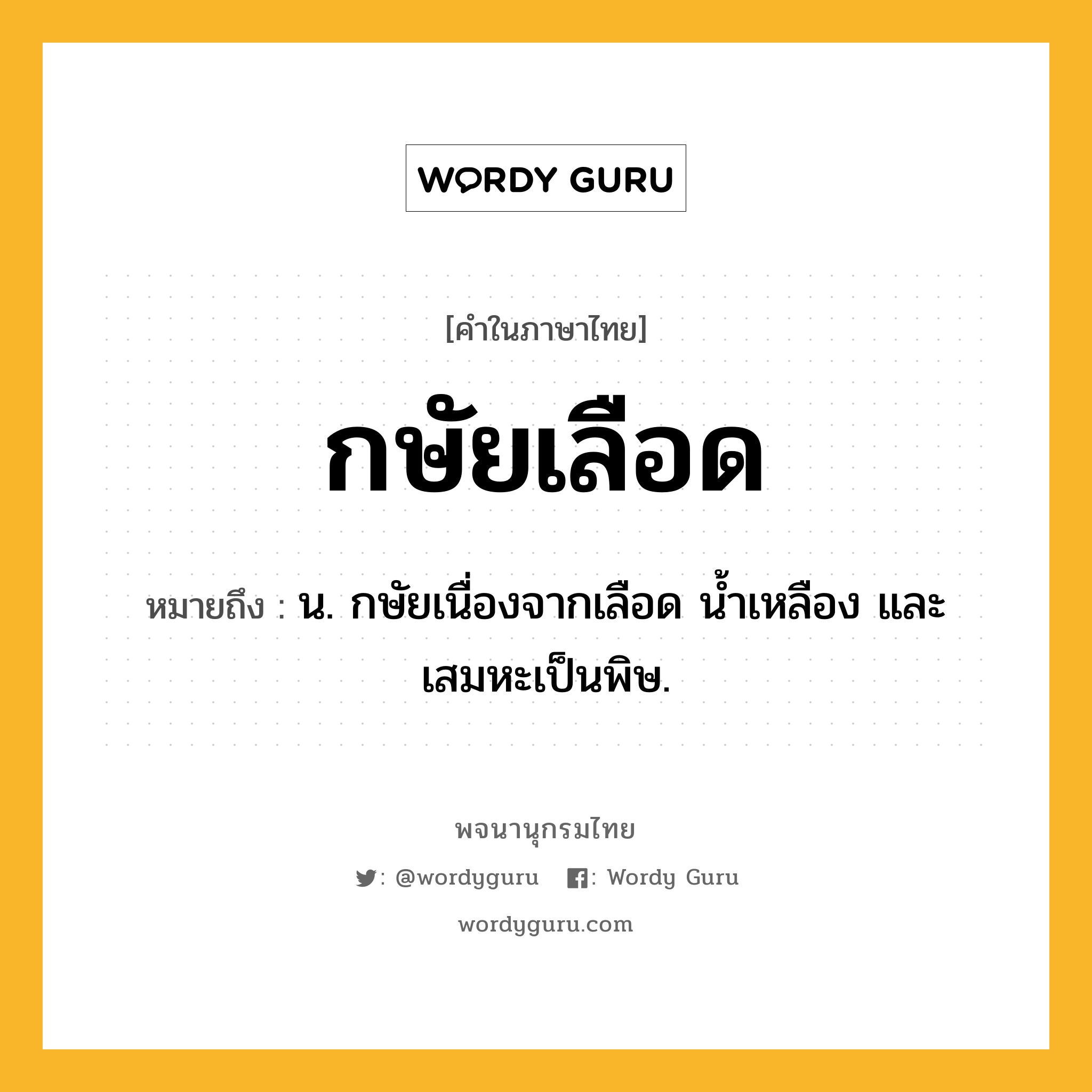 กษัยเลือด ความหมาย หมายถึงอะไร?, คำในภาษาไทย กษัยเลือด หมายถึง น. กษัยเนื่องจากเลือด นํ้าเหลือง และเสมหะเป็นพิษ.