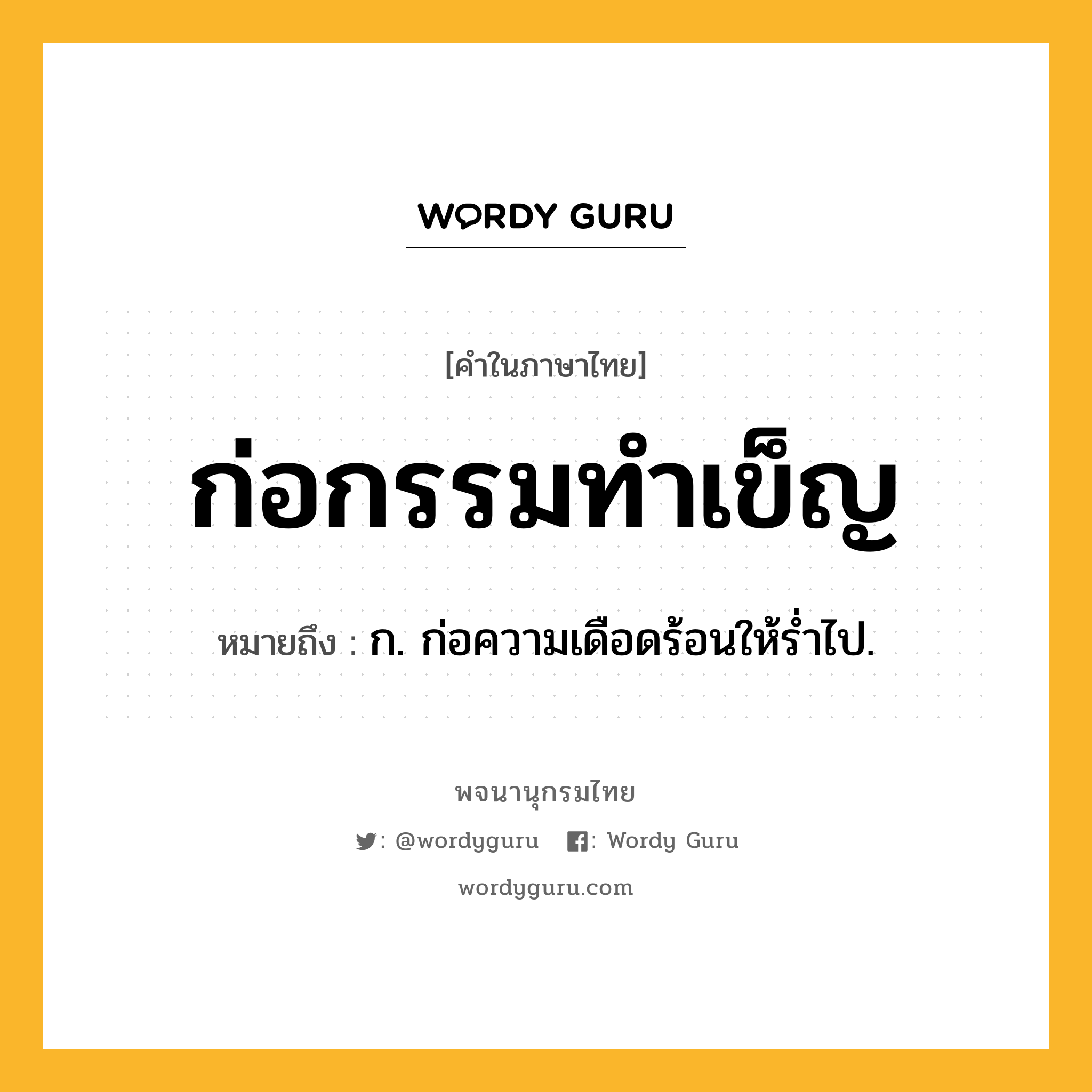 ก่อกรรมทำเข็ญ หมายถึงอะไร?, คำในภาษาไทย ก่อกรรมทำเข็ญ หมายถึง ก. ก่อความเดือดร้อนให้รํ่าไป.