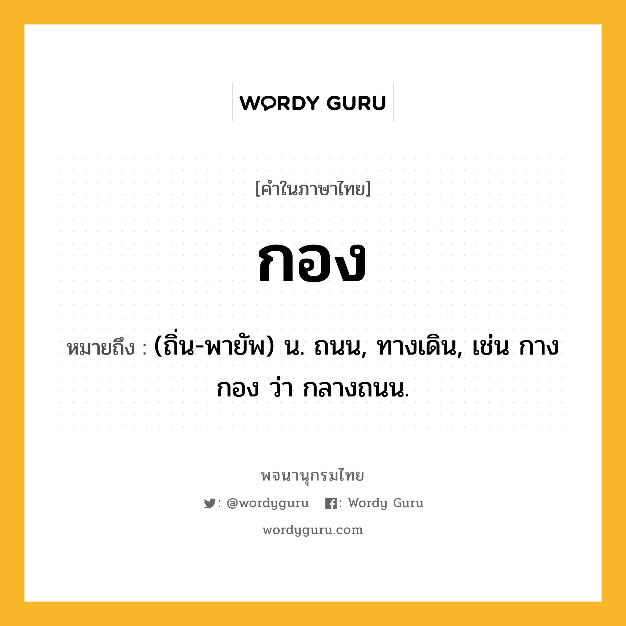 กอง หมายถึงอะไร?, คำในภาษาไทย กอง หมายถึง (ถิ่น-พายัพ) น. ถนน, ทางเดิน, เช่น กางกอง ว่า กลางถนน.