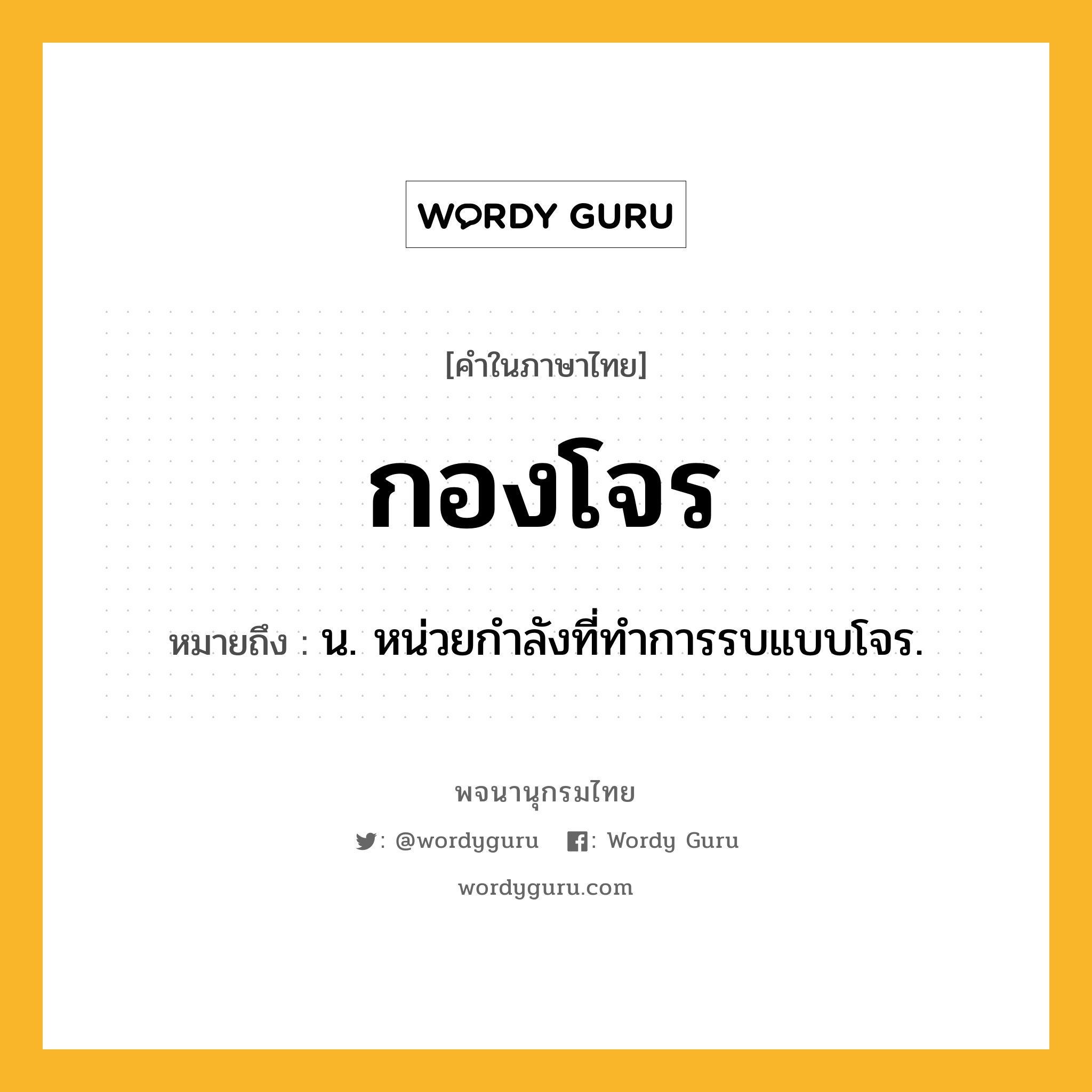 กองโจร ความหมาย หมายถึงอะไร?, คำในภาษาไทย กองโจร หมายถึง น. หน่วยกําลังที่ทําการรบแบบโจร.