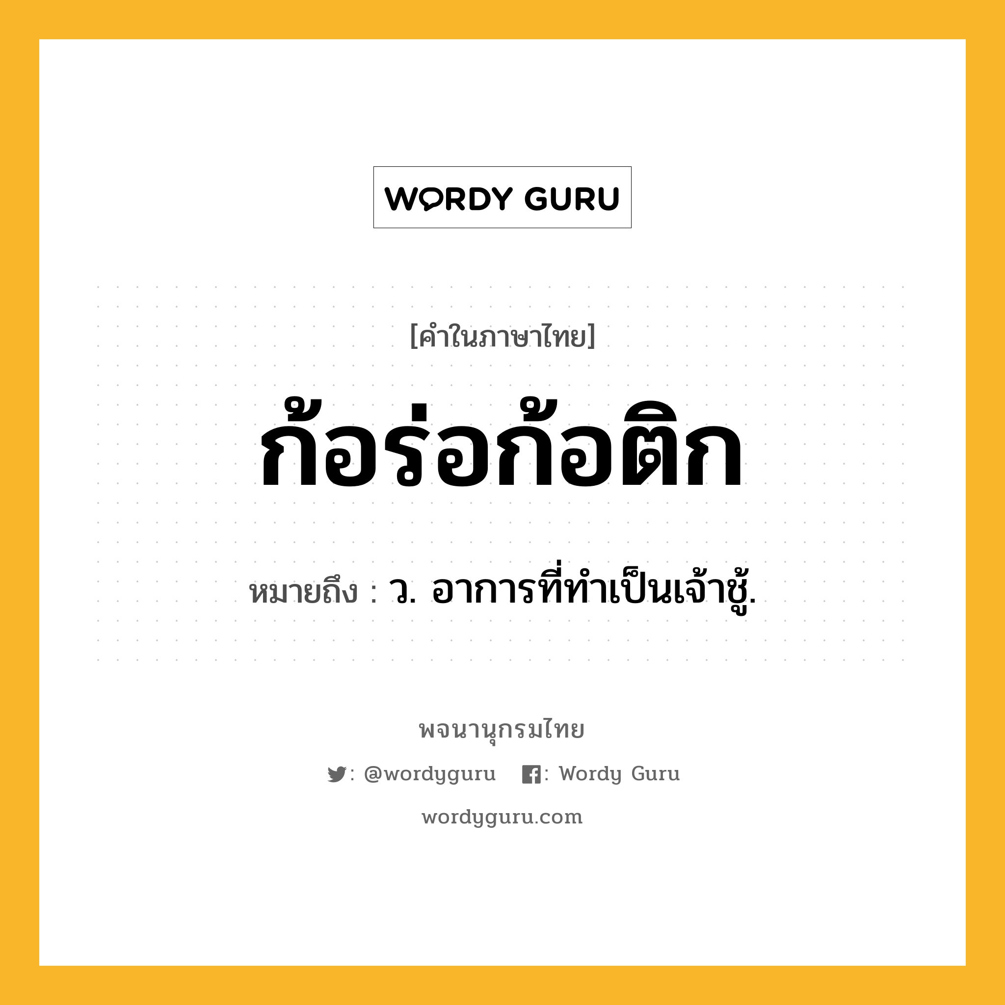 ก้อร่อก้อติก หมายถึงอะไร?, คำในภาษาไทย ก้อร่อก้อติก หมายถึง ว. อาการที่ทําเป็นเจ้าชู้.