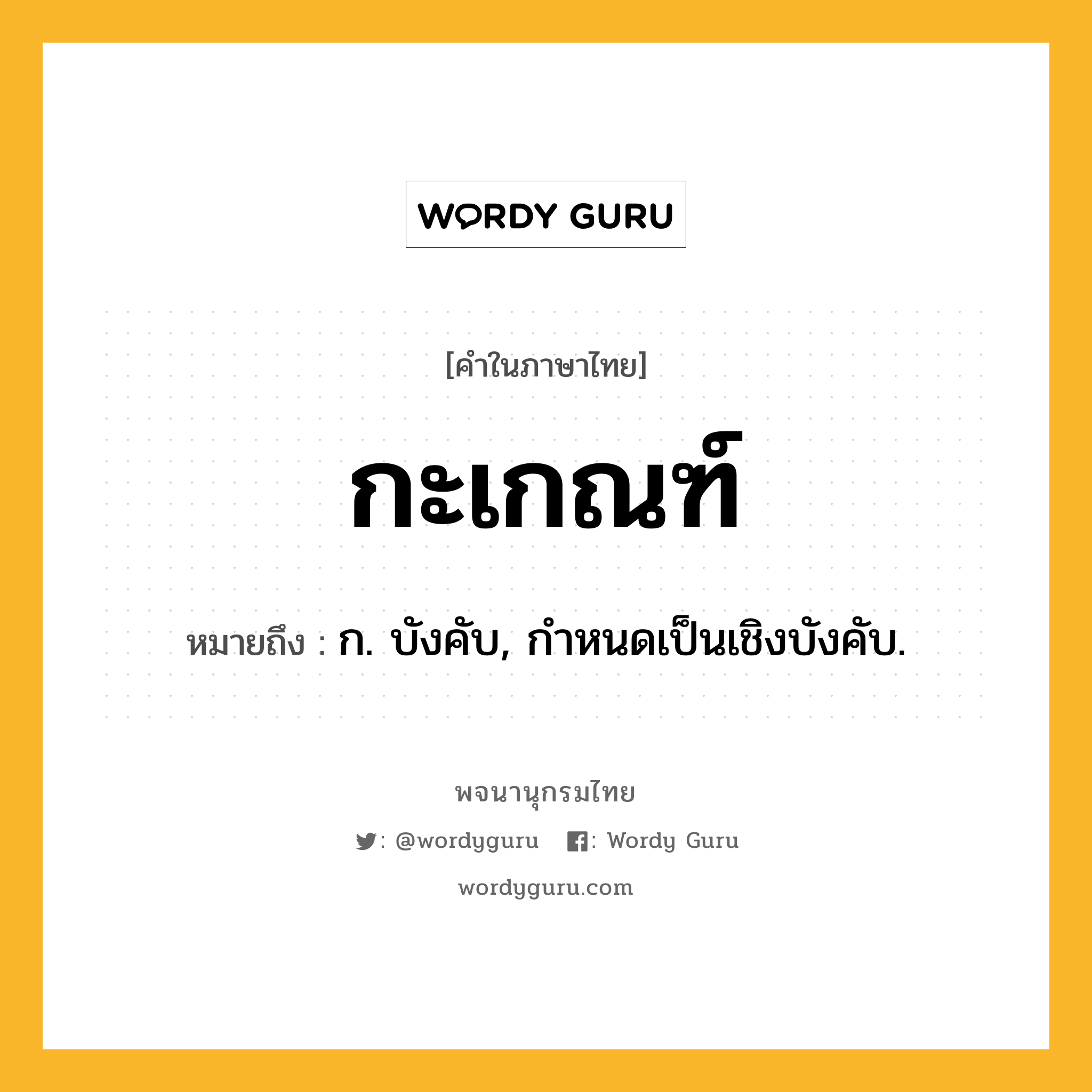 กะเกณฑ์ ความหมาย หมายถึงอะไร?, คำในภาษาไทย กะเกณฑ์ หมายถึง ก. บังคับ, กําหนดเป็นเชิงบังคับ.