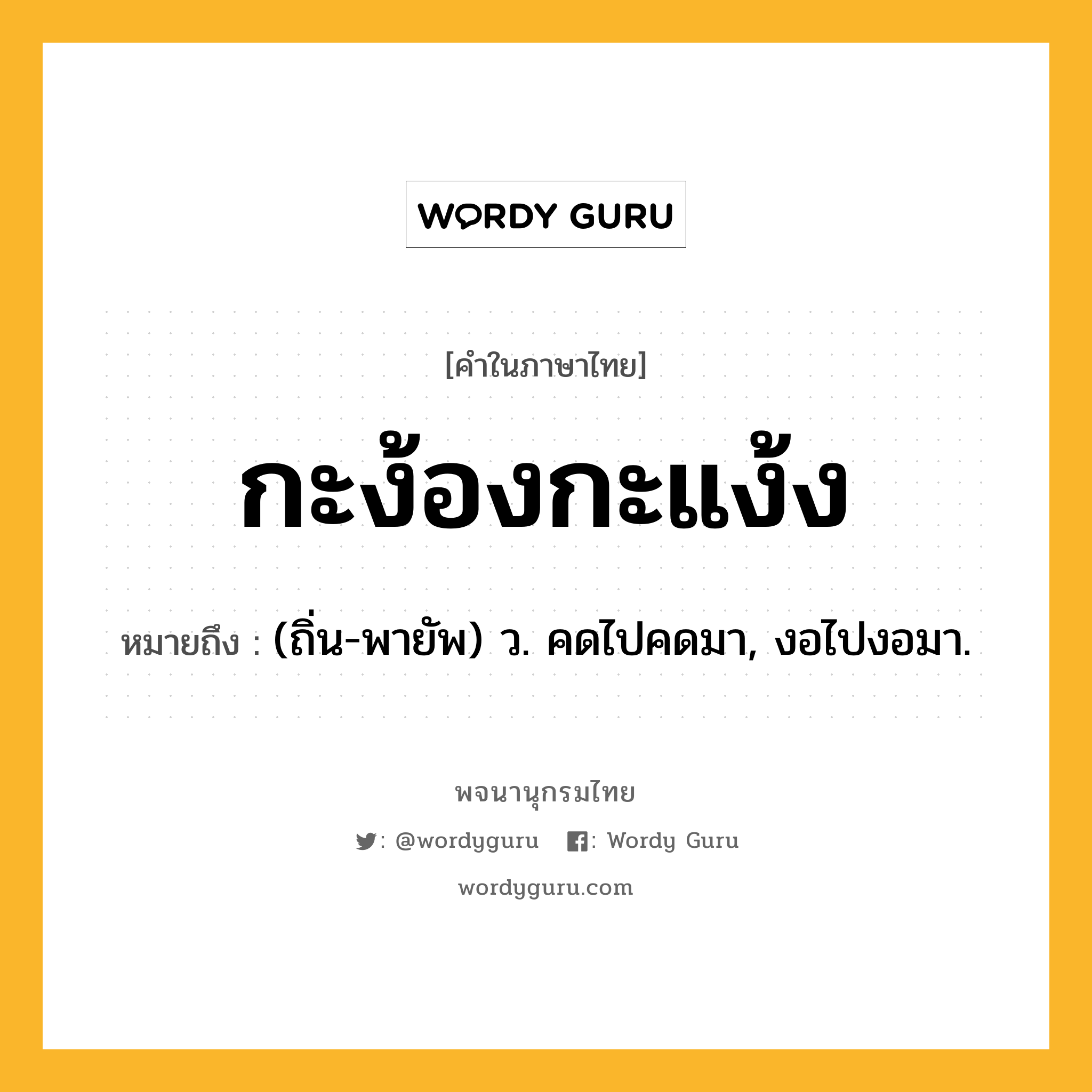 กะง้องกะแง้ง ความหมาย หมายถึงอะไร?, คำในภาษาไทย กะง้องกะแง้ง หมายถึง (ถิ่น-พายัพ) ว. คดไปคดมา, งอไปงอมา.