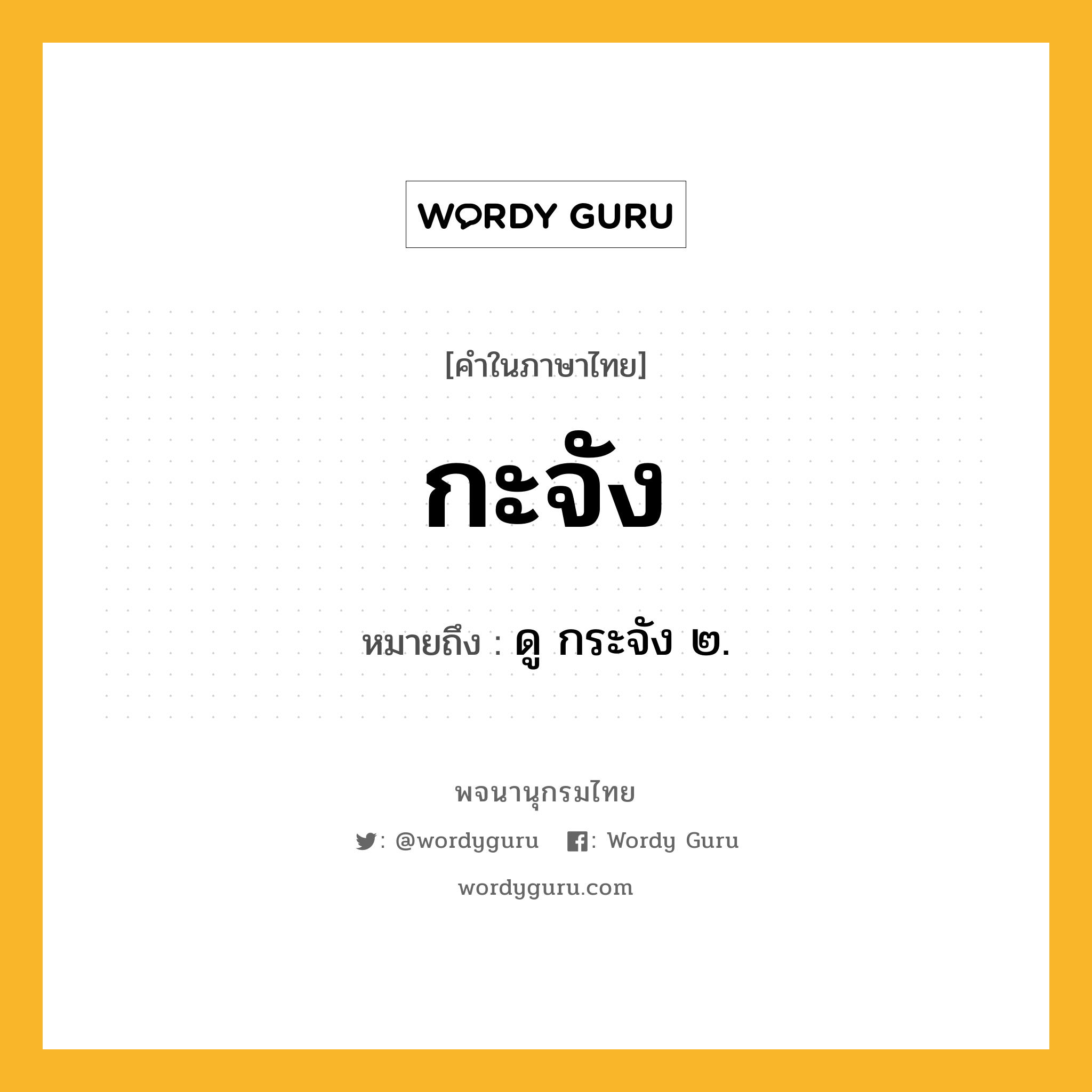 กะจัง หมายถึงอะไร?, คำในภาษาไทย กะจัง หมายถึง ดู กระจัง ๒.