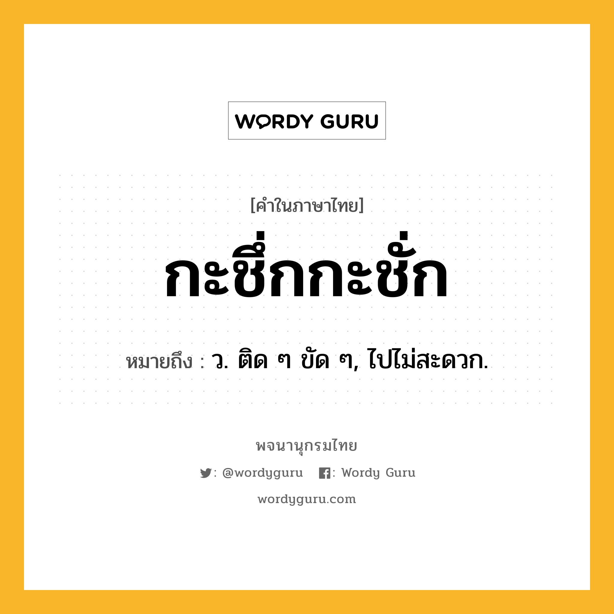 กะชึ่กกะชั่ก หมายถึงอะไร?, คำในภาษาไทย กะชึ่กกะชั่ก หมายถึง ว. ติด ๆ ขัด ๆ, ไปไม่สะดวก.