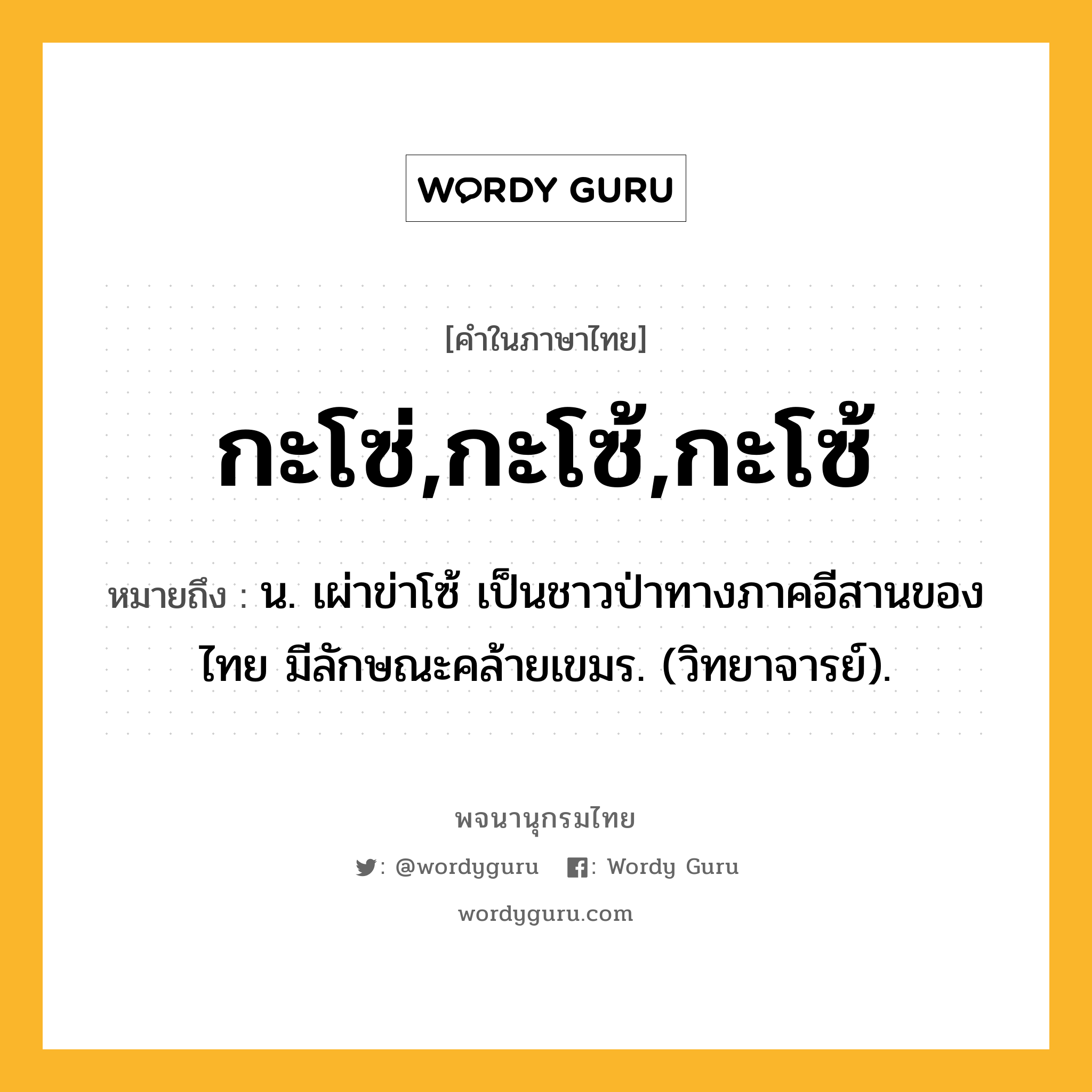 กะโซ่,กะโซ้,กะโซ้ หมายถึงอะไร?, คำในภาษาไทย กะโซ่,กะโซ้,กะโซ้ หมายถึง น. เผ่าข่าโซ้ เป็นชาวป่าทางภาคอีสานของไทย มีลักษณะคล้ายเขมร. (วิทยาจารย์).