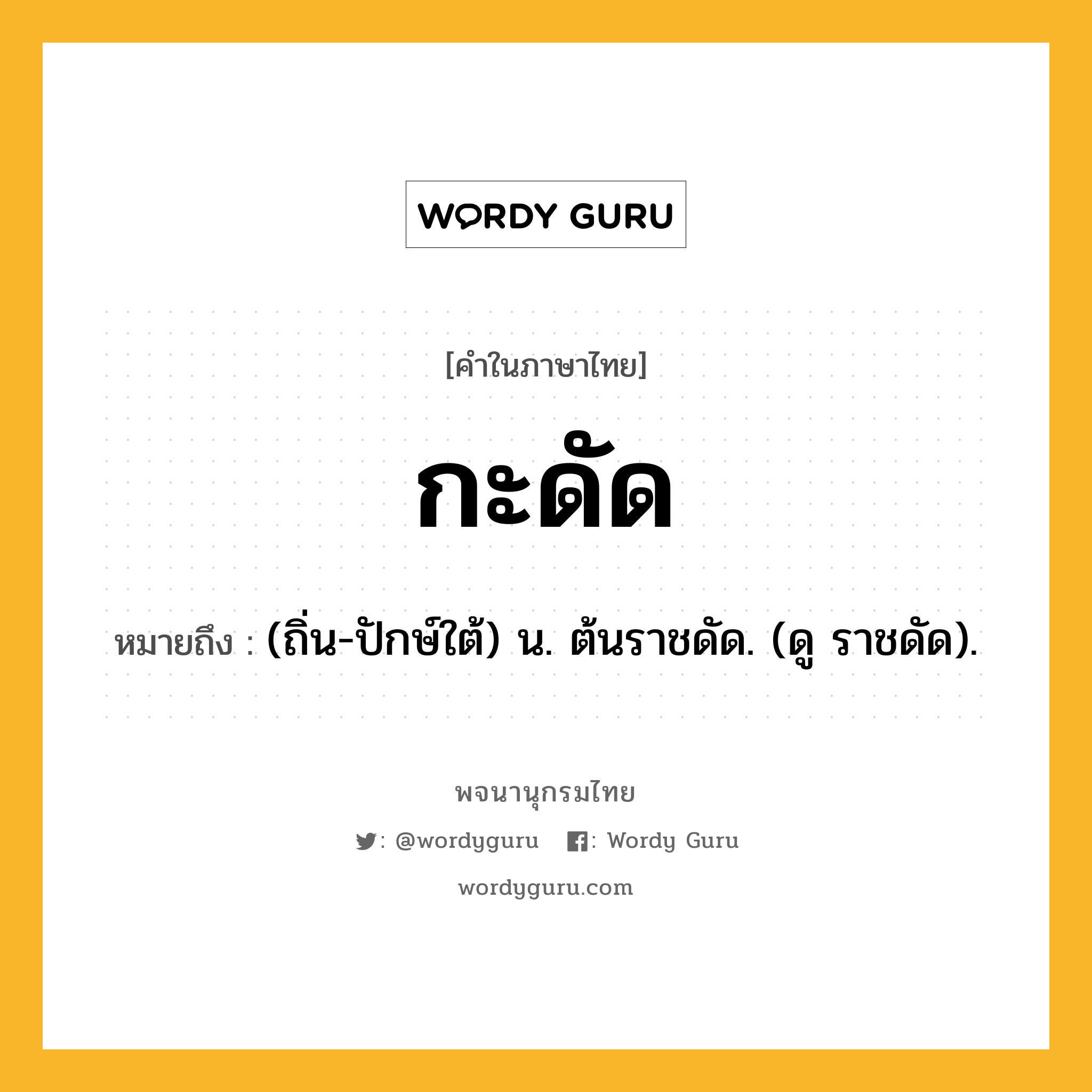 กะดัด หมายถึงอะไร?, คำในภาษาไทย กะดัด หมายถึง (ถิ่น-ปักษ์ใต้) น. ต้นราชดัด. (ดู ราชดัด).