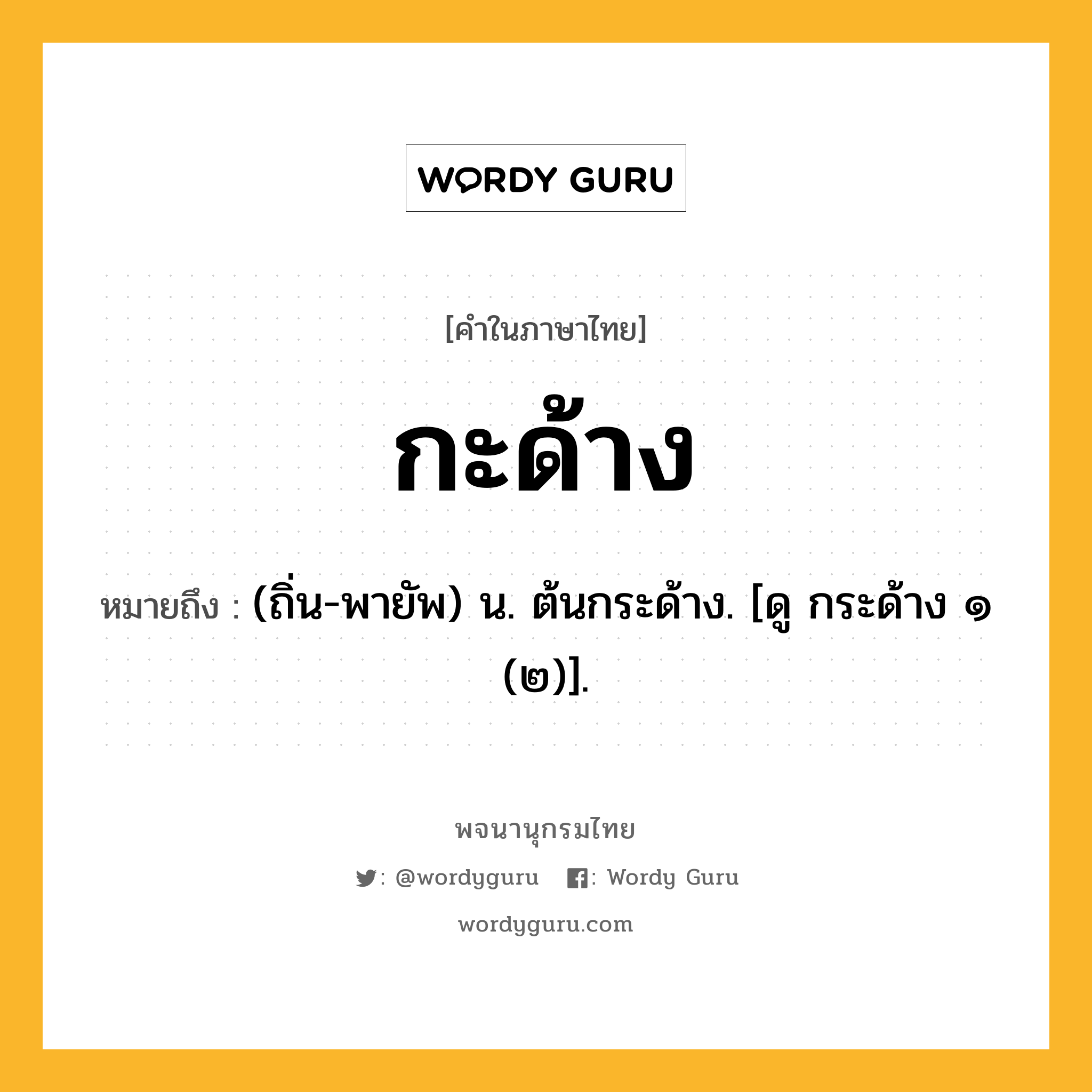 กะด้าง ความหมาย หมายถึงอะไร?, คำในภาษาไทย กะด้าง หมายถึง (ถิ่น-พายัพ) น. ต้นกระด้าง. [ดู กระด้าง ๑ (๒)].