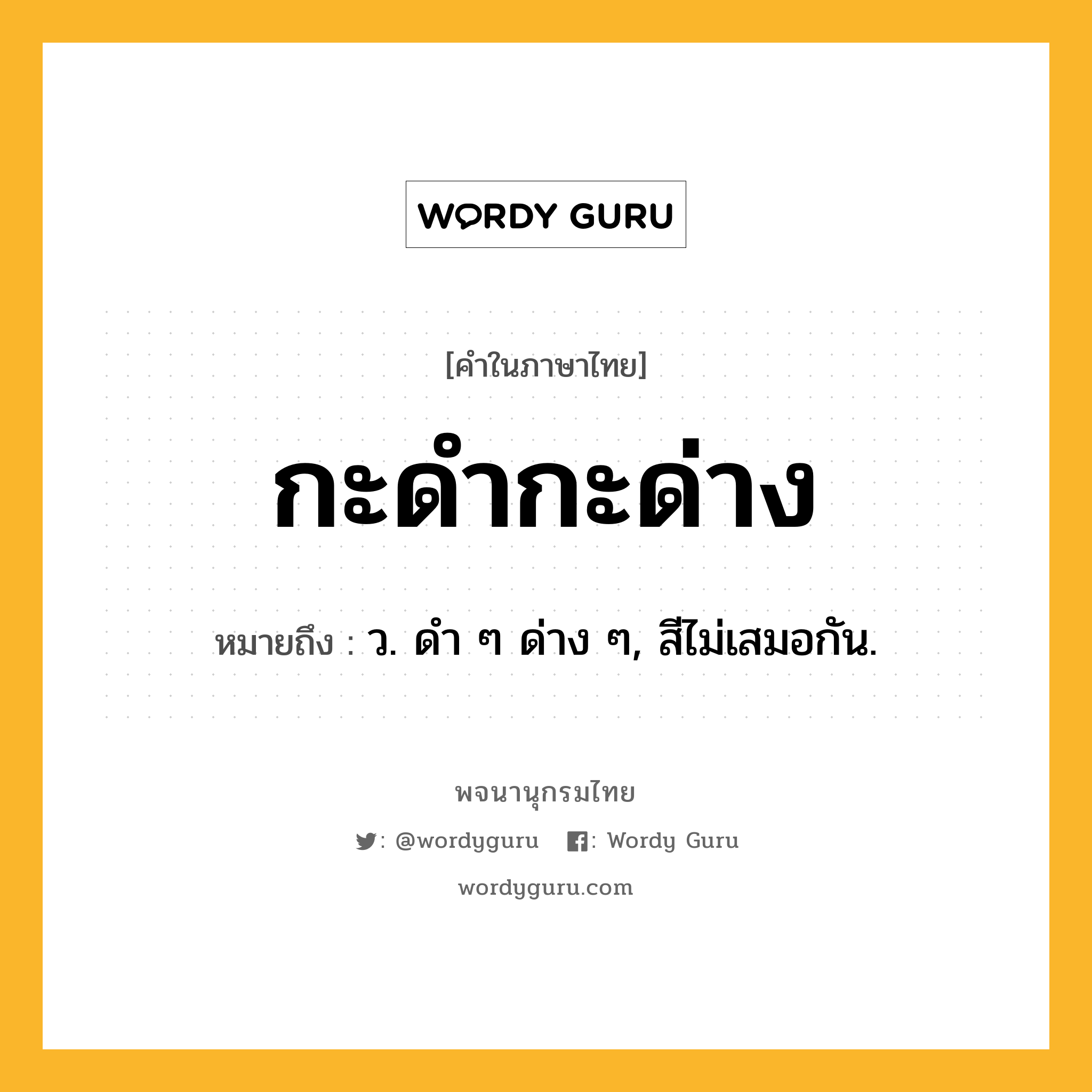 กะดำกะด่าง หมายถึงอะไร?, คำในภาษาไทย กะดำกะด่าง หมายถึง ว. ดํา ๆ ด่าง ๆ, สีไม่เสมอกัน.