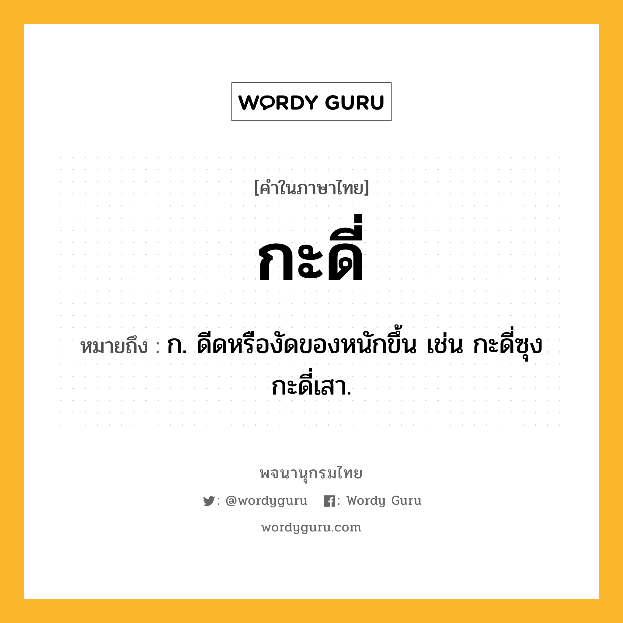 กะดี่ ความหมาย หมายถึงอะไร?, คำในภาษาไทย กะดี่ หมายถึง ก. ดีดหรืองัดของหนักขึ้น เช่น กะดี่ซุง กะดี่เสา.