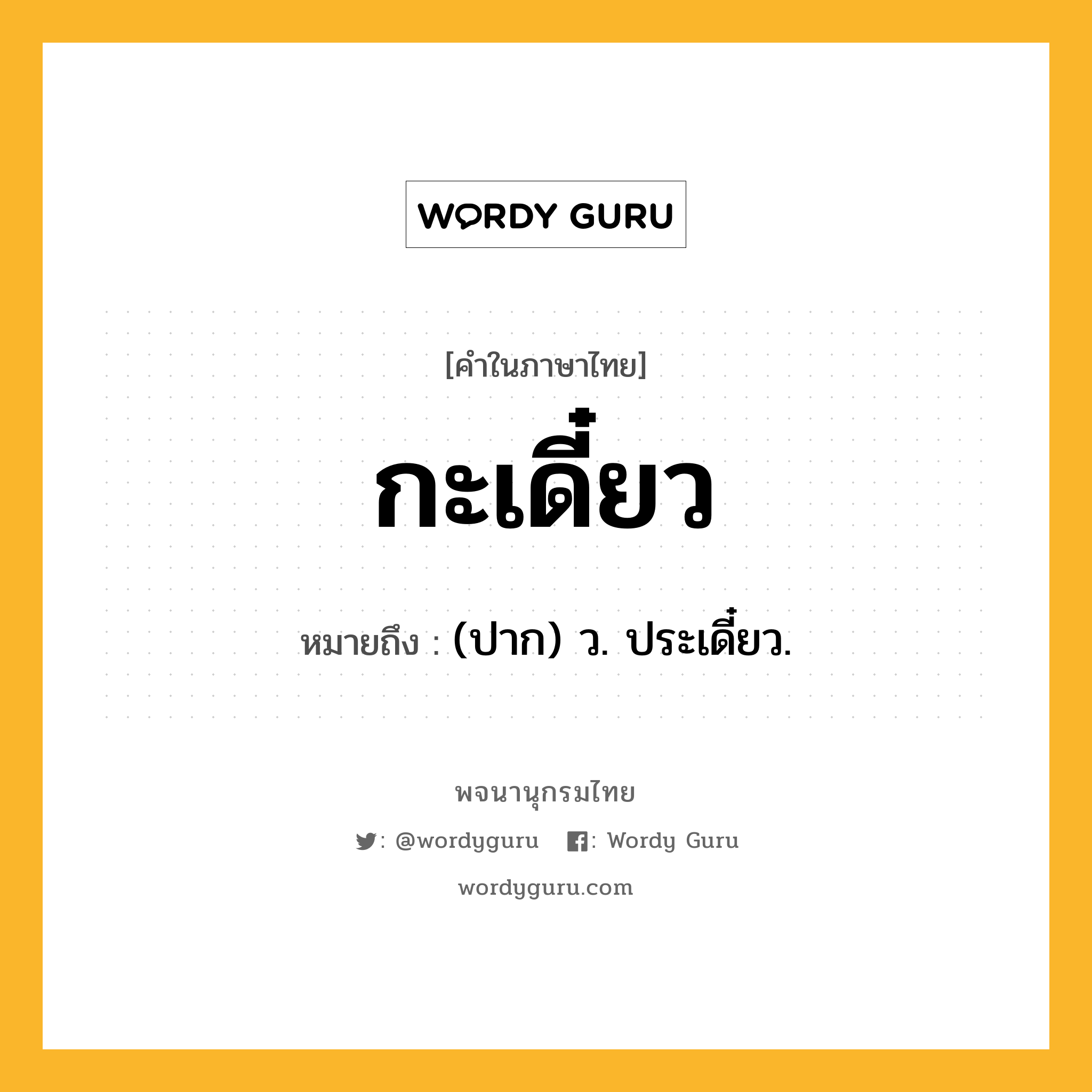 กะเดี๋ยว ความหมาย หมายถึงอะไร?, คำในภาษาไทย กะเดี๋ยว หมายถึง (ปาก) ว. ประเดี๋ยว.