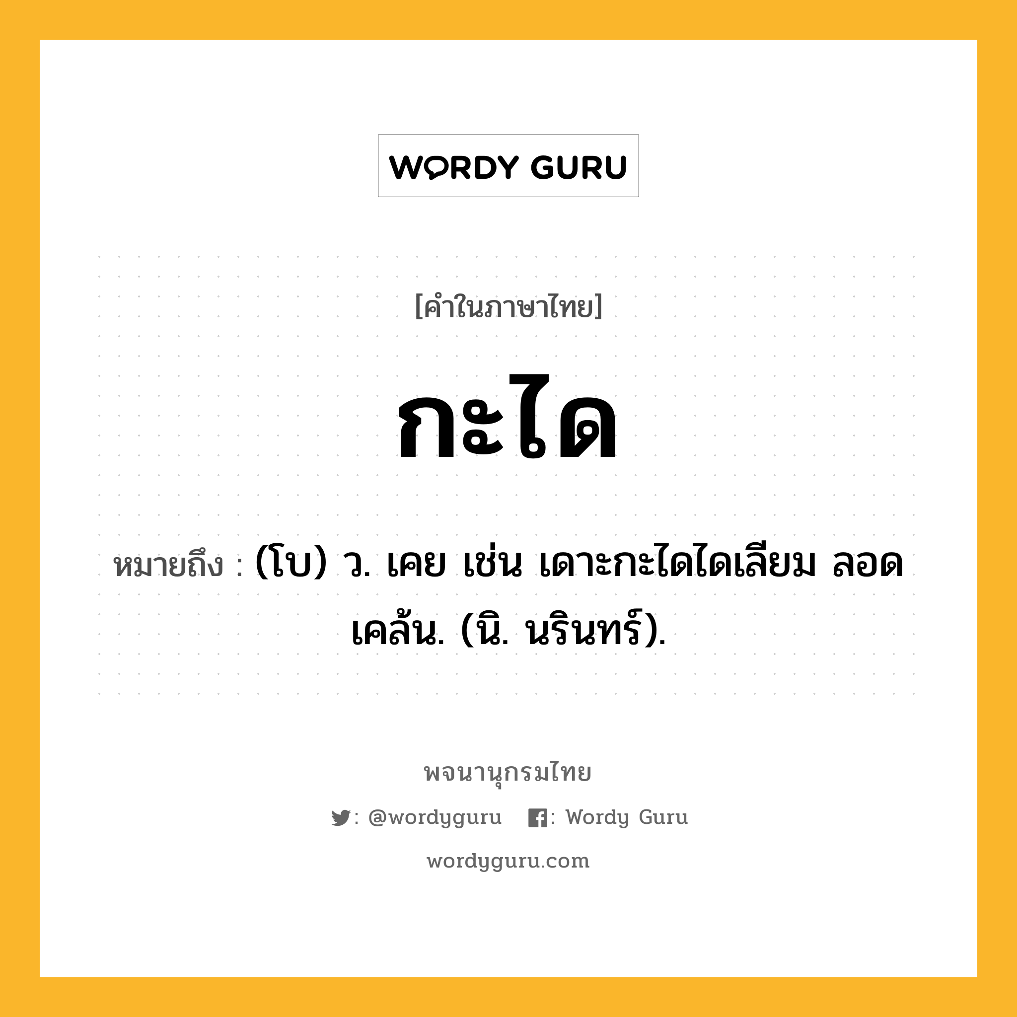 กะได หมายถึงอะไร?, คำในภาษาไทย กะได หมายถึง (โบ) ว. เคย เช่น เดาะกะไดไดเลียม ลอดเคล้น. (นิ. นรินทร์).