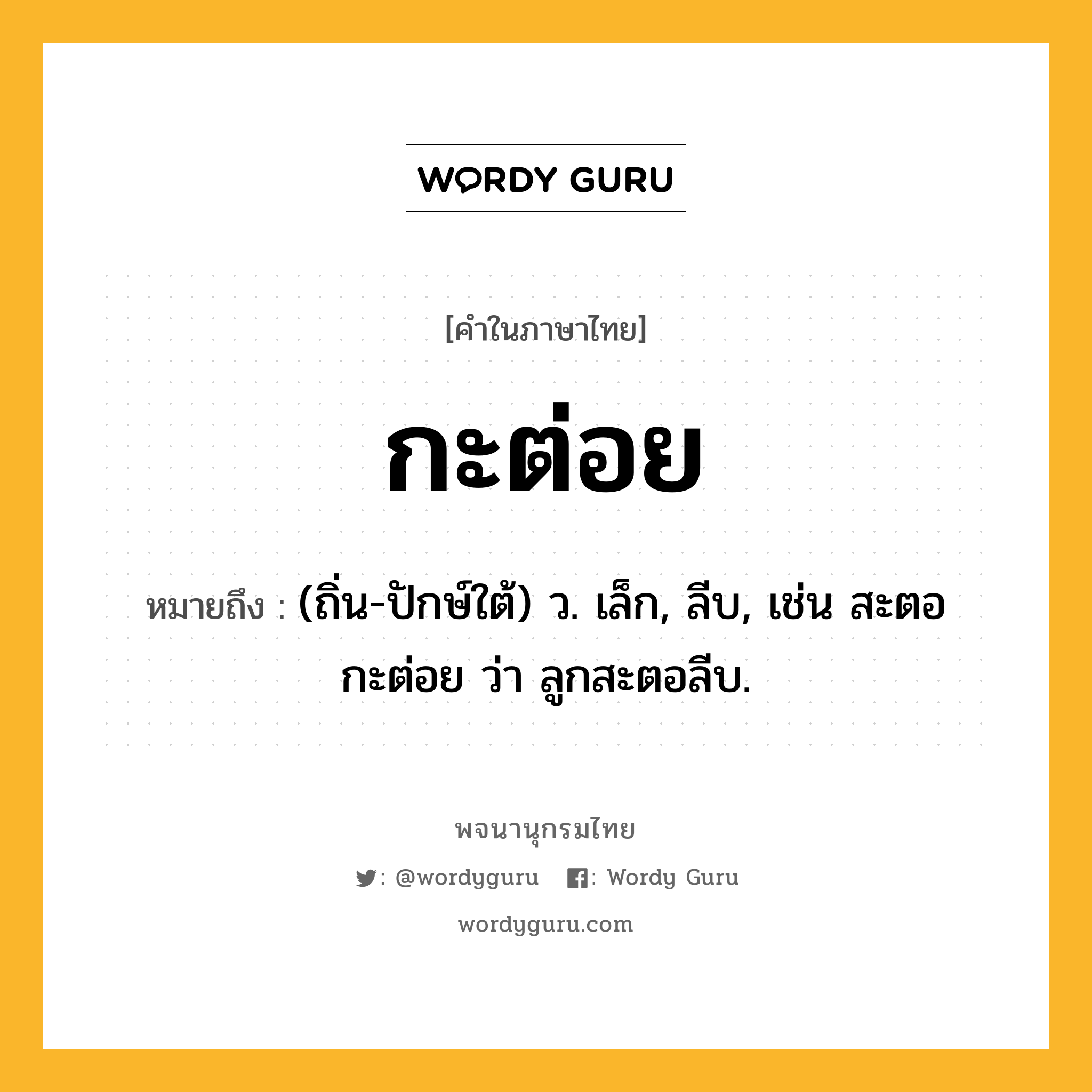 กะต่อย หมายถึงอะไร?, คำในภาษาไทย กะต่อย หมายถึง (ถิ่น-ปักษ์ใต้) ว. เล็ก, ลีบ, เช่น สะตอกะต่อย ว่า ลูกสะตอลีบ.