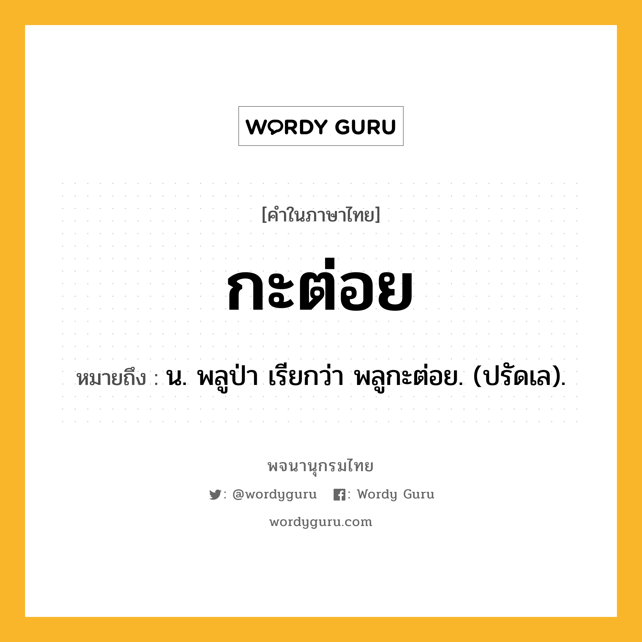 กะต่อย หมายถึงอะไร?, คำในภาษาไทย กะต่อย หมายถึง น. พลูป่า เรียกว่า พลูกะต่อย. (ปรัดเล).