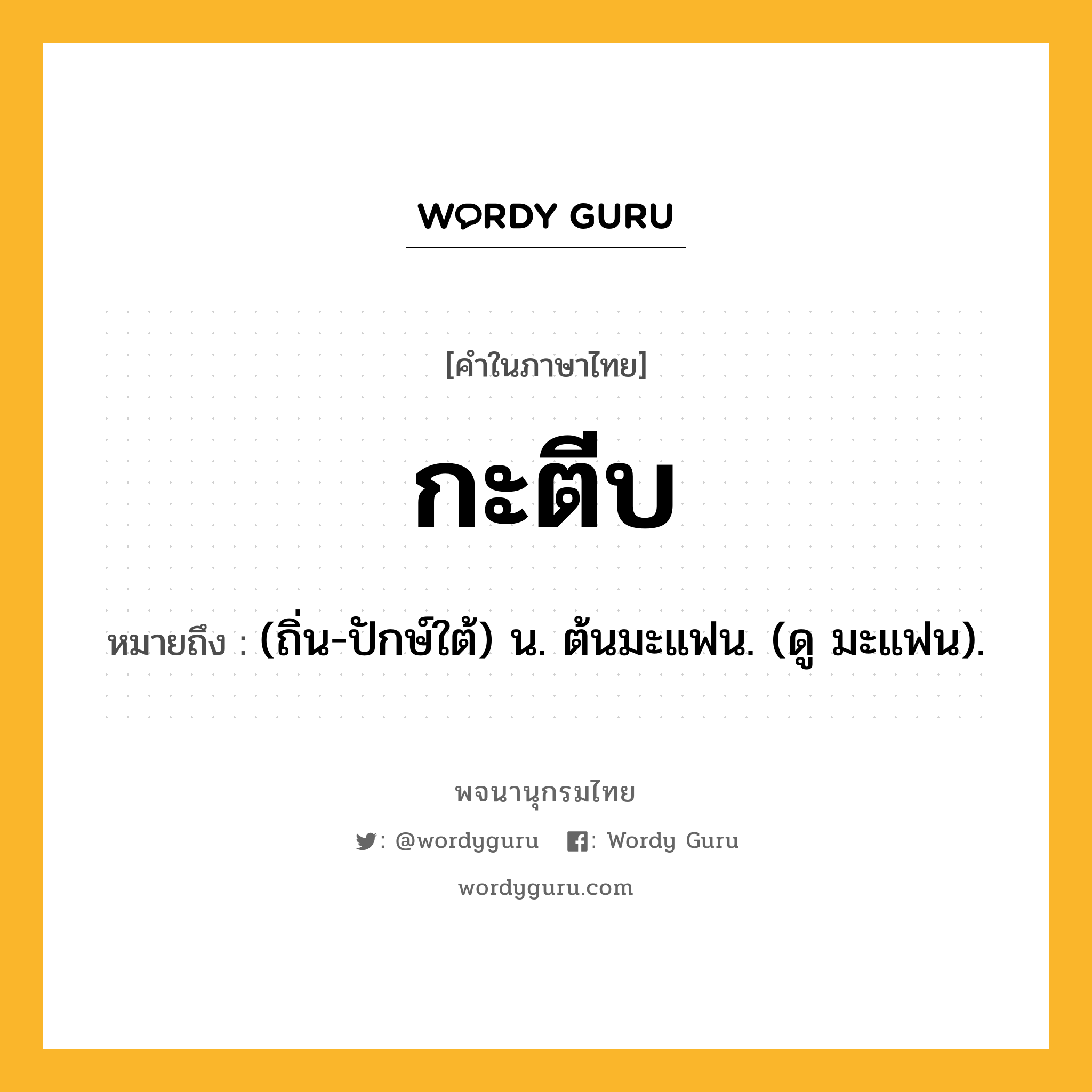 กะตีบ ความหมาย หมายถึงอะไร?, คำในภาษาไทย กะตีบ หมายถึง (ถิ่น-ปักษ์ใต้) น. ต้นมะแฟน. (ดู มะแฟน).