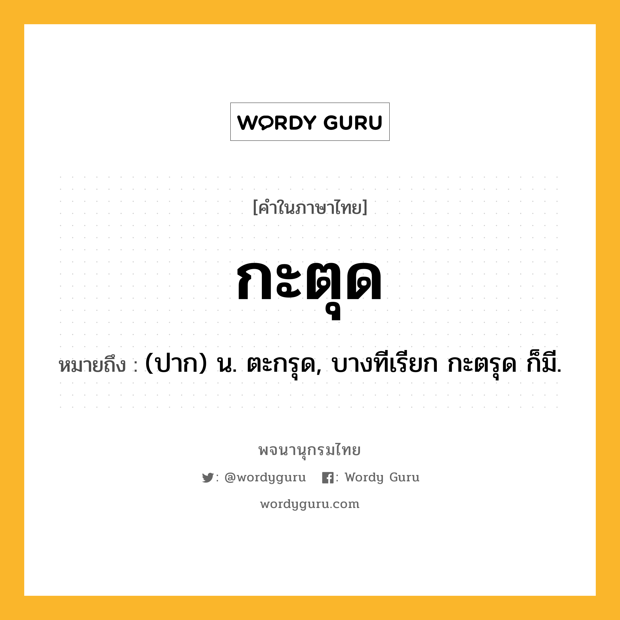 กะตุด หมายถึงอะไร?, คำในภาษาไทย กะตุด หมายถึง (ปาก) น. ตะกรุด, บางทีเรียก กะตรุด ก็มี.