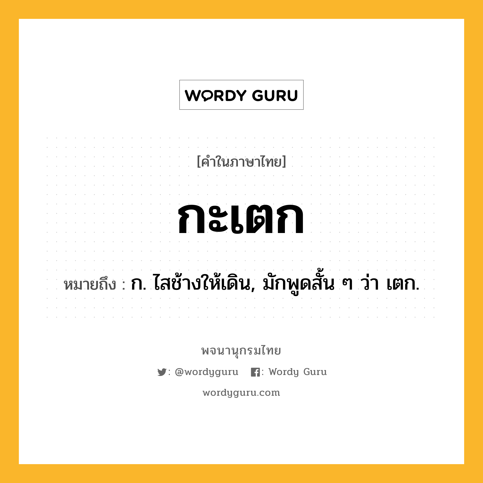 กะเตก ความหมาย หมายถึงอะไร?, คำในภาษาไทย กะเตก หมายถึง ก. ไสช้างให้เดิน, มักพูดสั้น ๆ ว่า เตก.