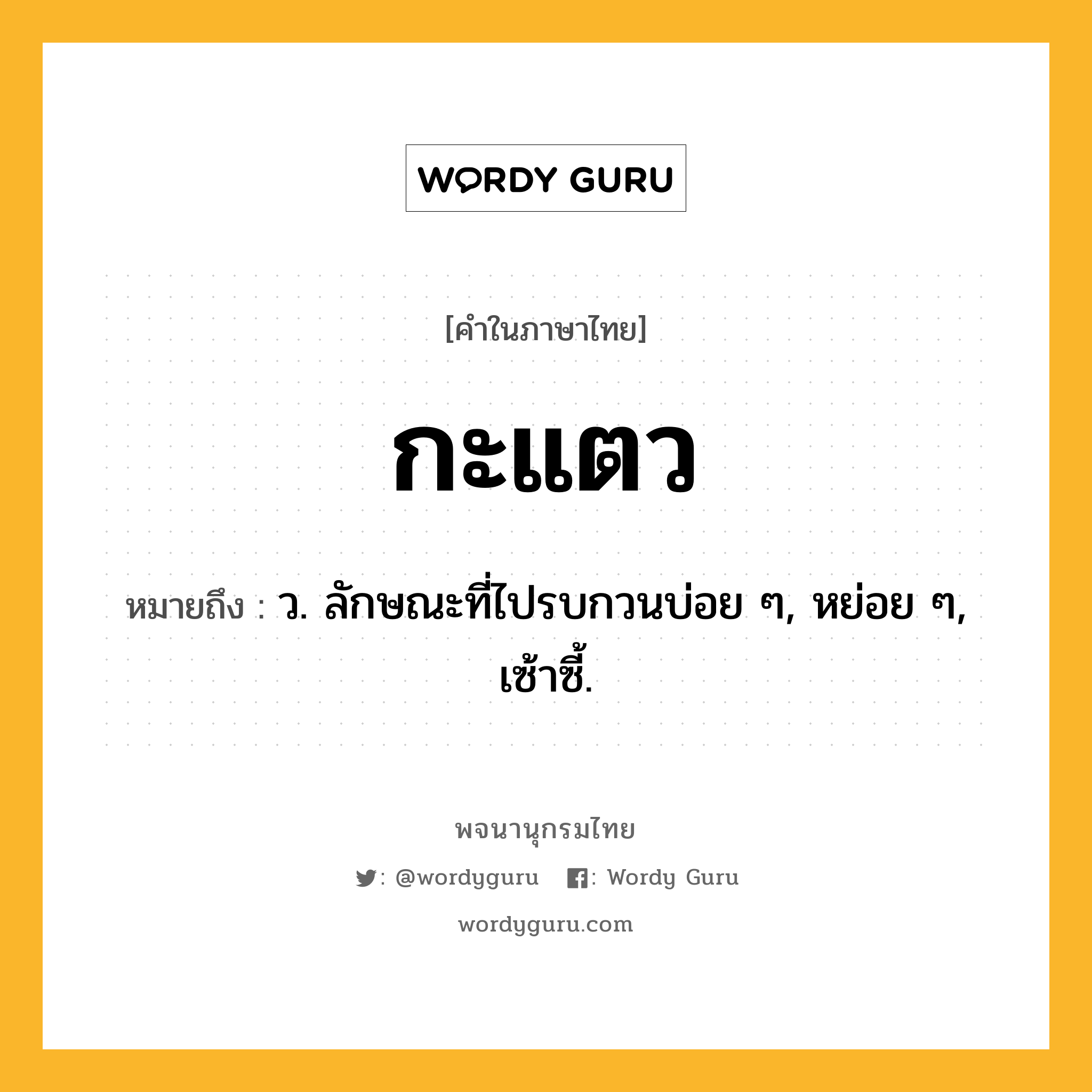 กะแตว ความหมาย หมายถึงอะไร?, คำในภาษาไทย กะแตว หมายถึง ว. ลักษณะที่ไปรบกวนบ่อย ๆ, หย่อย ๆ, เซ้าซี้.