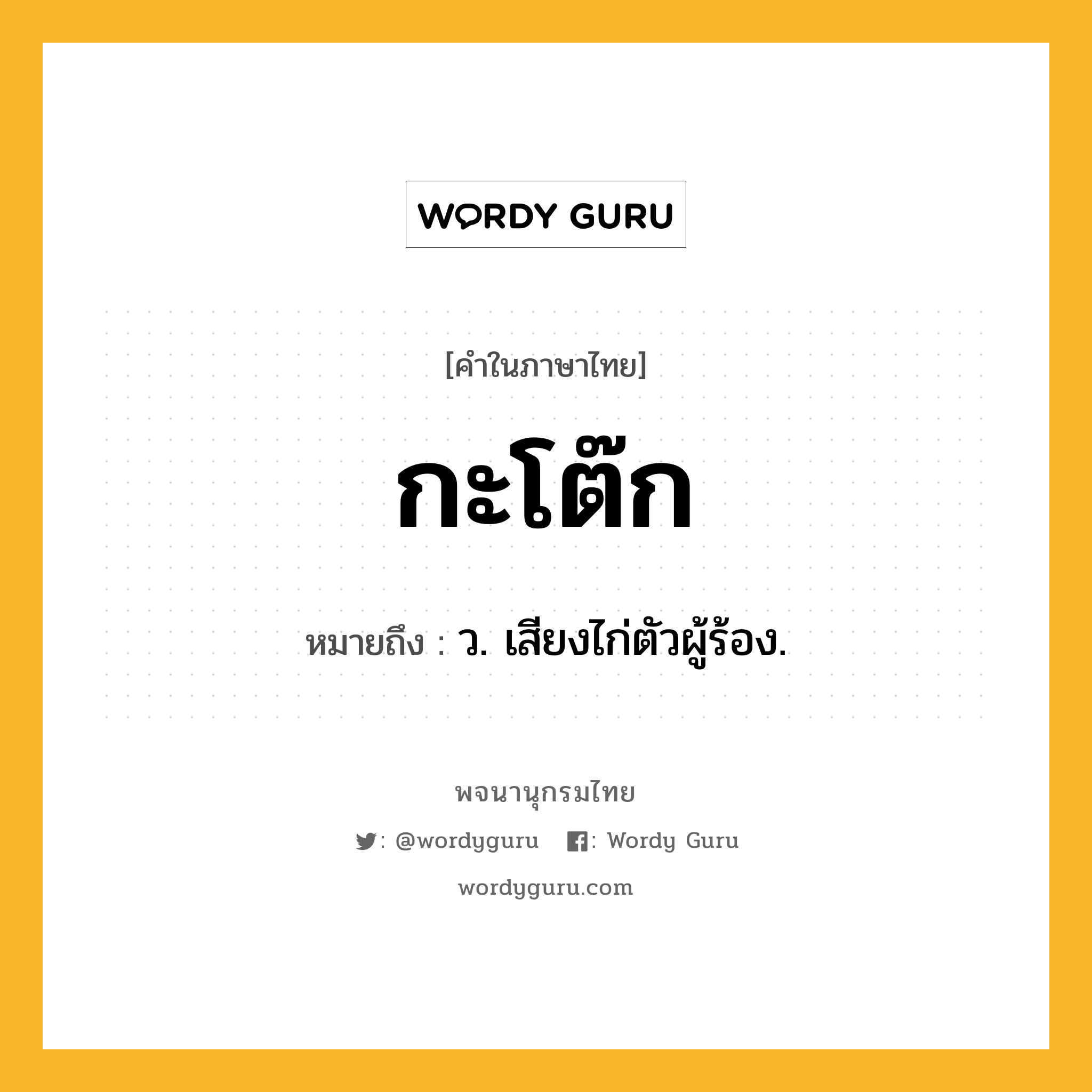 กะโต๊ก หมายถึงอะไร?, คำในภาษาไทย กะโต๊ก หมายถึง ว. เสียงไก่ตัวผู้ร้อง.