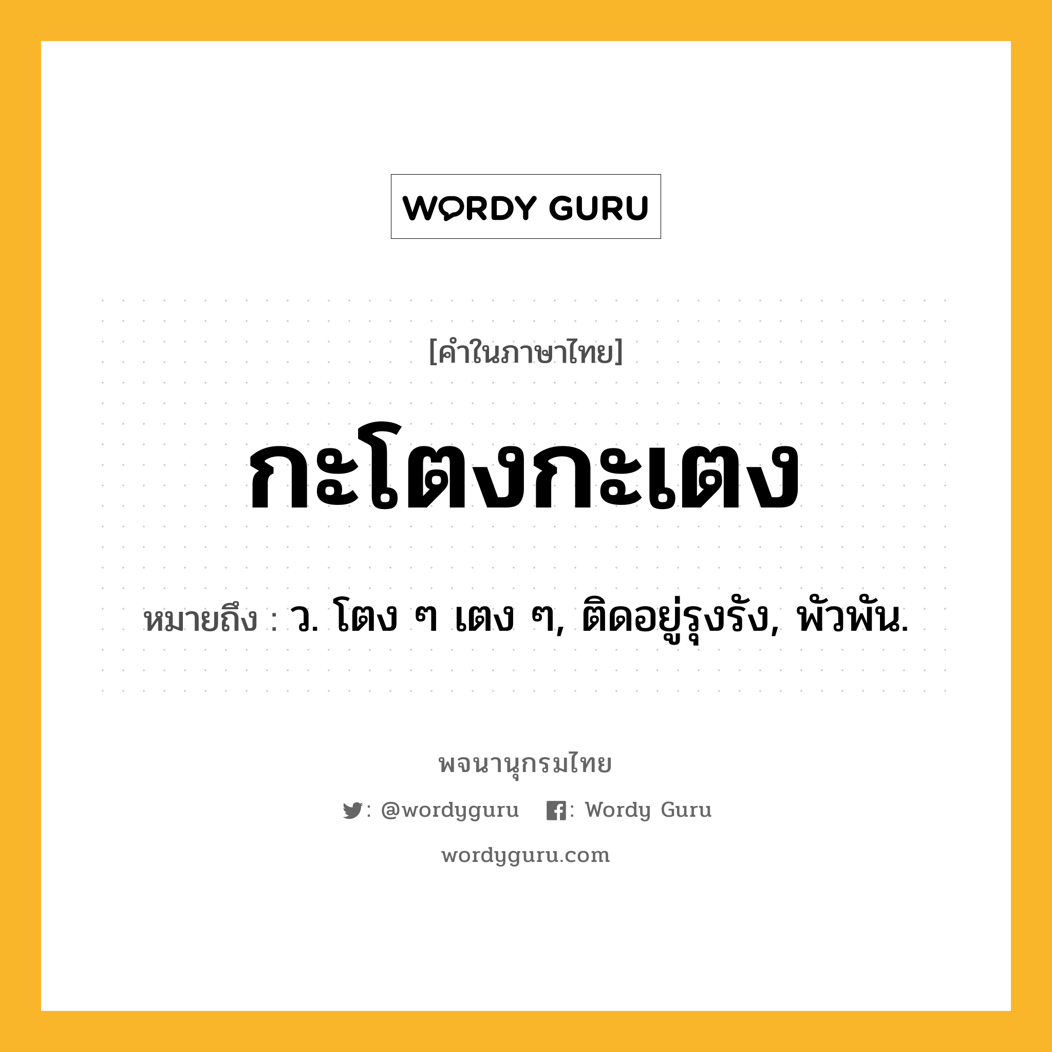 กะโตงกะเตง หมายถึงอะไร?, คำในภาษาไทย กะโตงกะเตง หมายถึง ว. โตง ๆ เตง ๆ, ติดอยู่รุงรัง, พัวพัน.