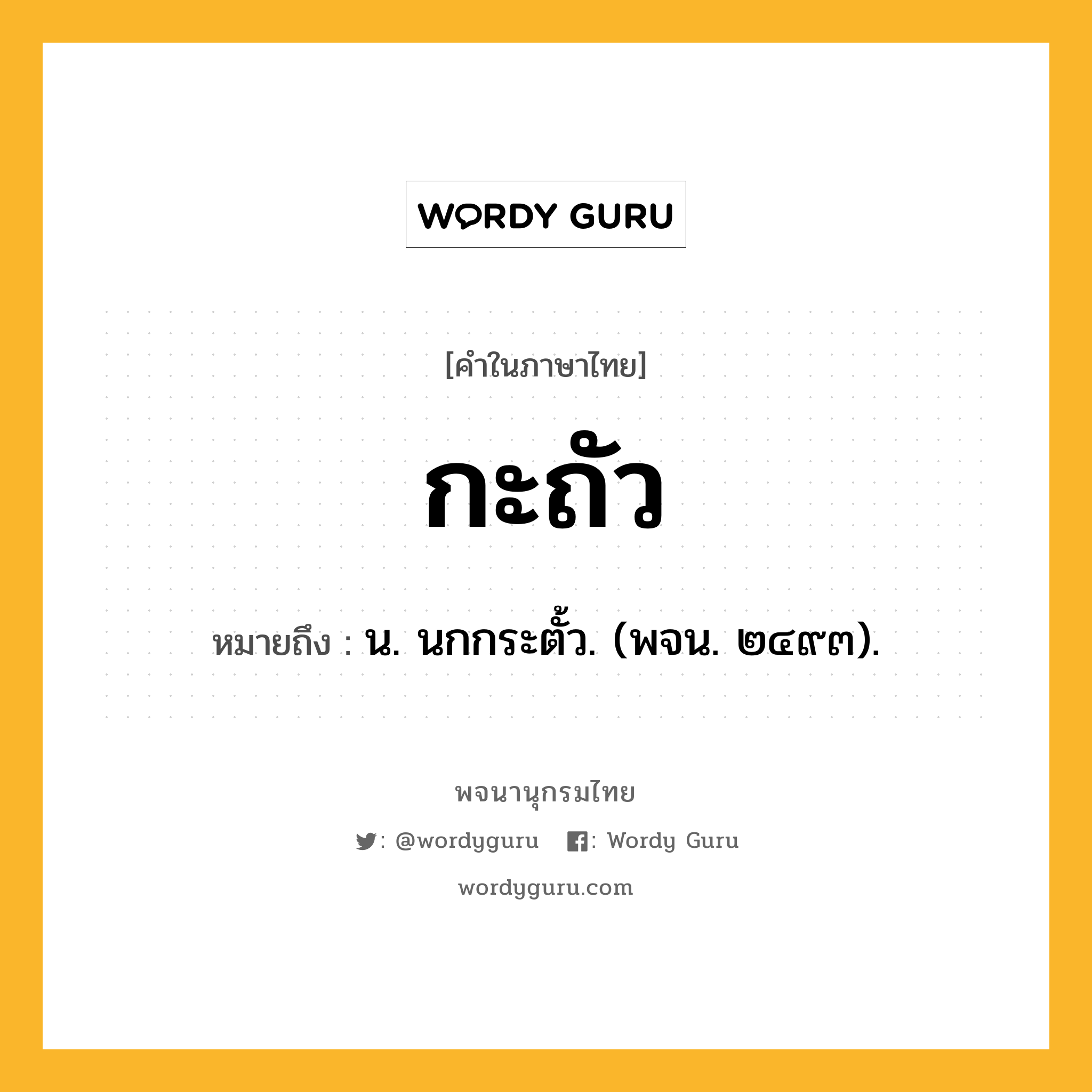 กะถัว หมายถึงอะไร?, คำในภาษาไทย กะถัว หมายถึง น. นกกระตั้ว. (พจน. ๒๔๙๓).