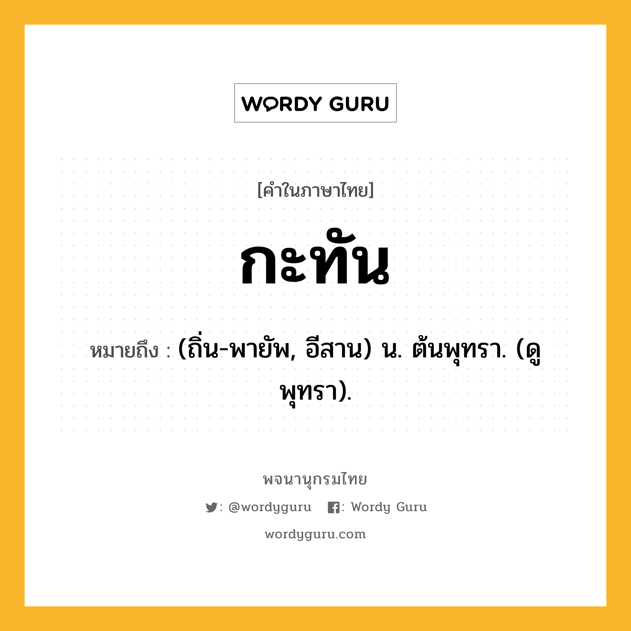 กะทัน ความหมาย หมายถึงอะไร?, คำในภาษาไทย กะทัน หมายถึง (ถิ่น-พายัพ, อีสาน) น. ต้นพุทรา. (ดู พุทรา).