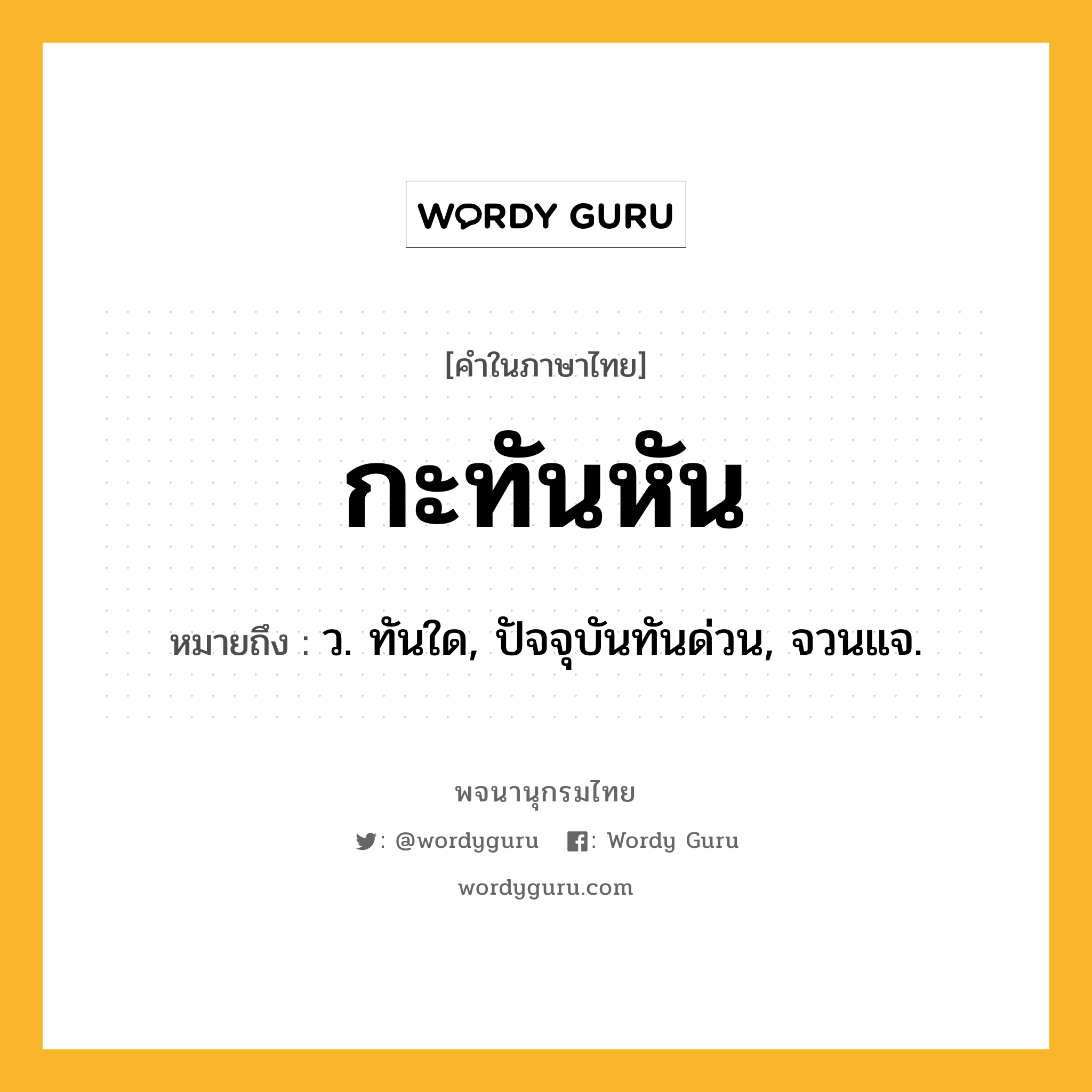 กะทันหัน ความหมาย หมายถึงอะไร?, คำในภาษาไทย กะทันหัน หมายถึง ว. ทันใด, ปัจจุบันทันด่วน, จวนแจ.