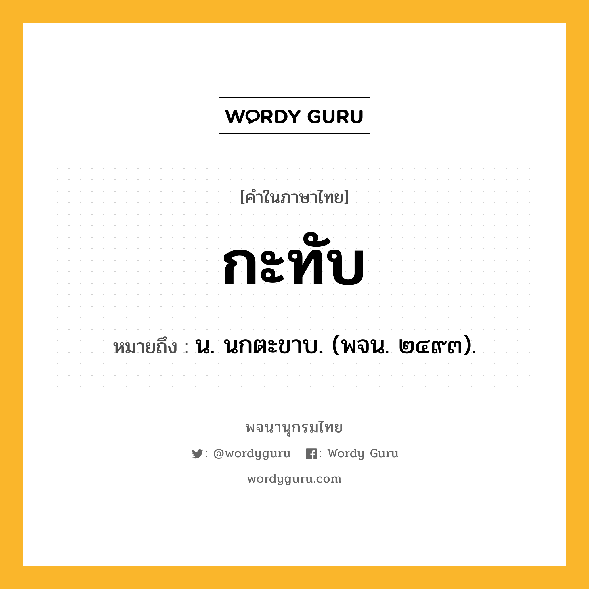 กะทับ หมายถึงอะไร?, คำในภาษาไทย กะทับ หมายถึง น. นกตะขาบ. (พจน. ๒๔๙๓).