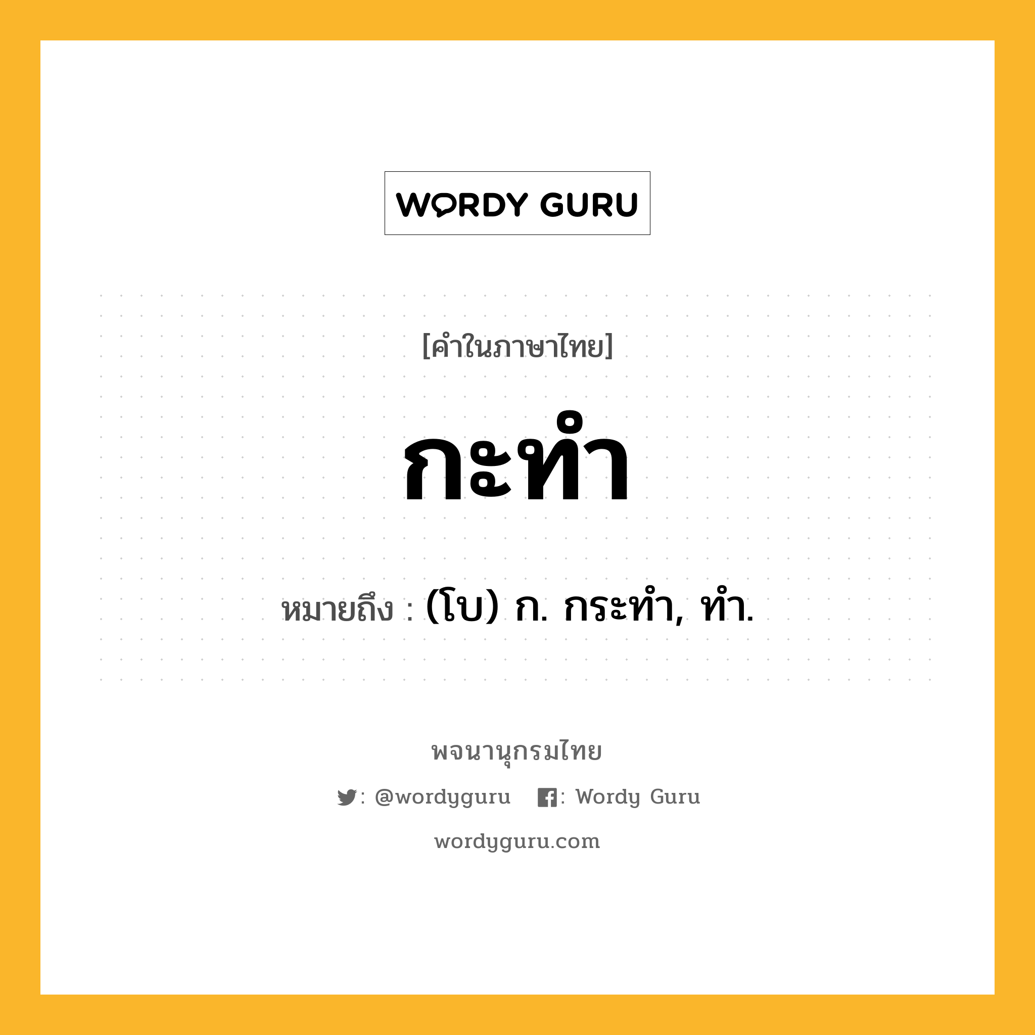 กะทำ ความหมาย หมายถึงอะไร?, คำในภาษาไทย กะทำ หมายถึง (โบ) ก. กระทํา, ทํา.