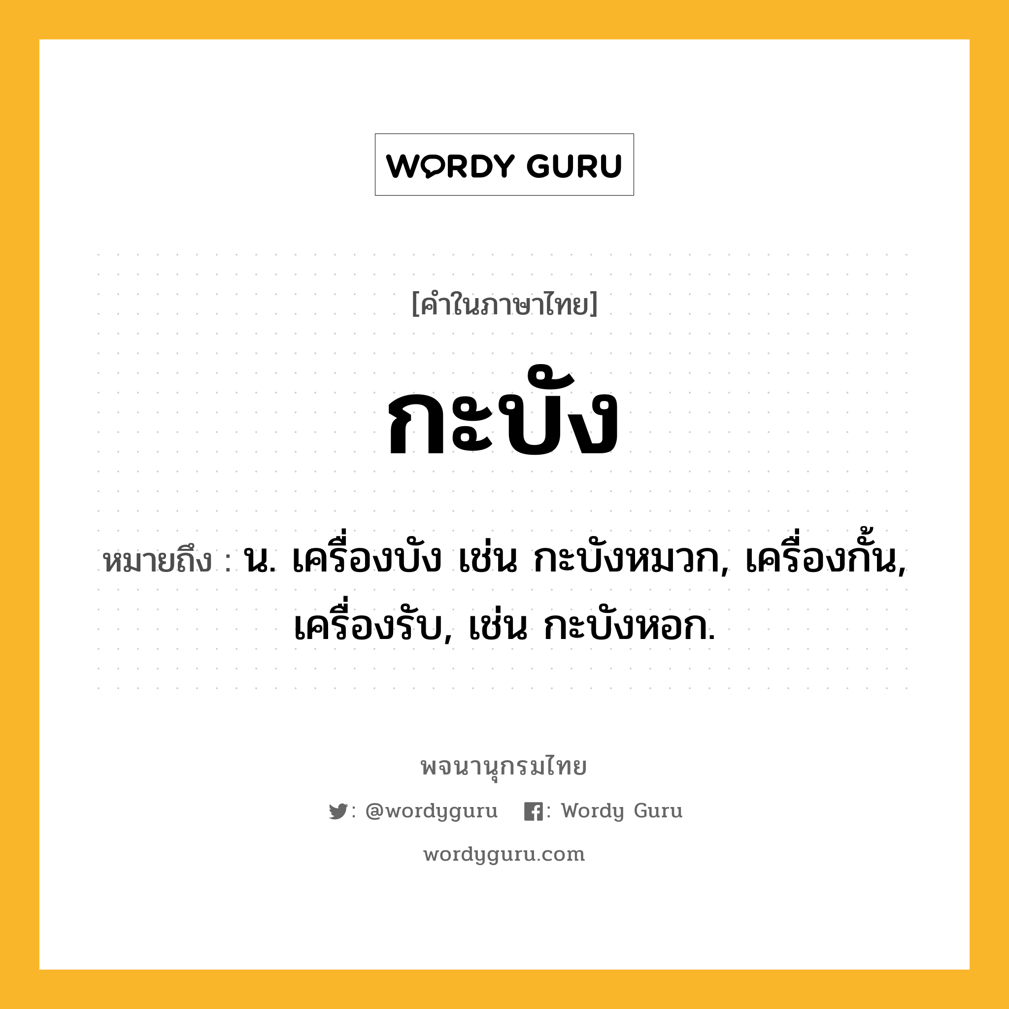 กะบัง หมายถึงอะไร?, คำในภาษาไทย กะบัง หมายถึง น. เครื่องบัง เช่น กะบังหมวก, เครื่องกั้น, เครื่องรับ, เช่น กะบังหอก.