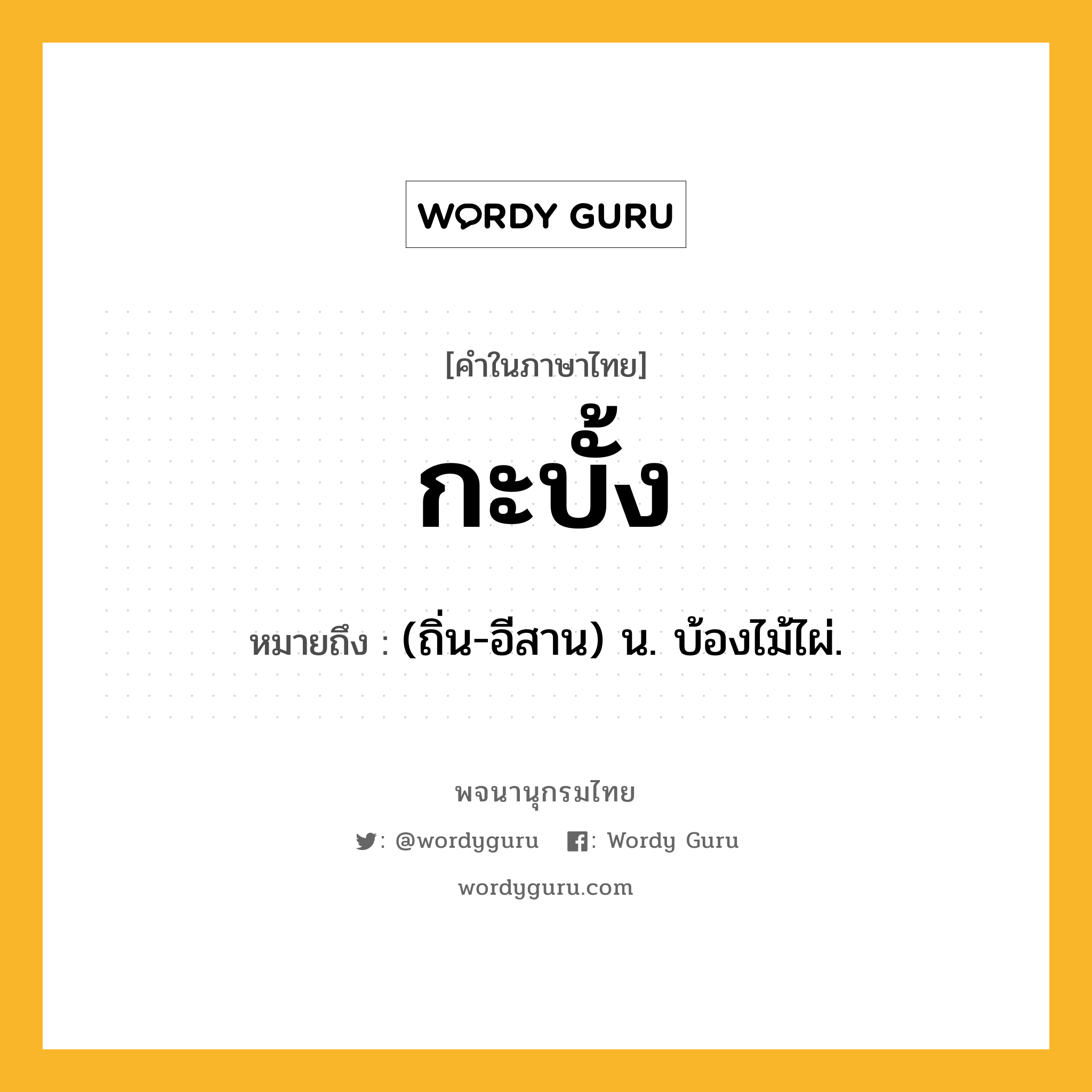 กะบั้ง ความหมาย หมายถึงอะไร?, คำในภาษาไทย กะบั้ง หมายถึง (ถิ่น-อีสาน) น. บ้องไม้ไผ่.