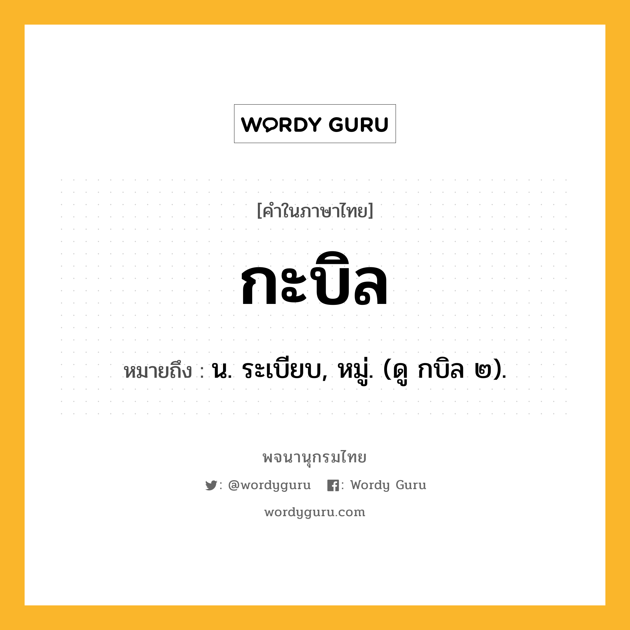 กะบิล หมายถึงอะไร?, คำในภาษาไทย กะบิล หมายถึง น. ระเบียบ, หมู่. (ดู กบิล ๒).