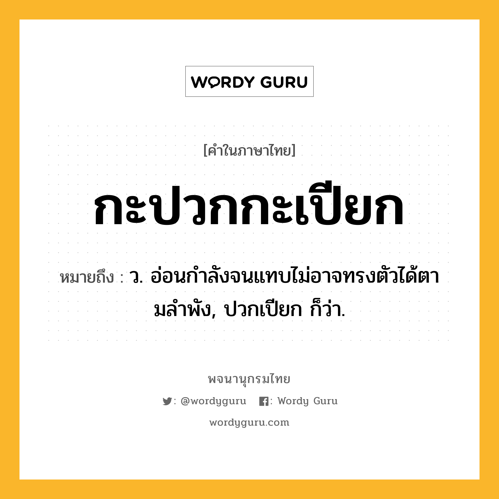 กะปวกกะเปียก ความหมาย หมายถึงอะไร?, คำในภาษาไทย กะปวกกะเปียก หมายถึง ว. อ่อนกําลังจนแทบไม่อาจทรงตัวได้ตามลําพัง, ปวกเปียก ก็ว่า.