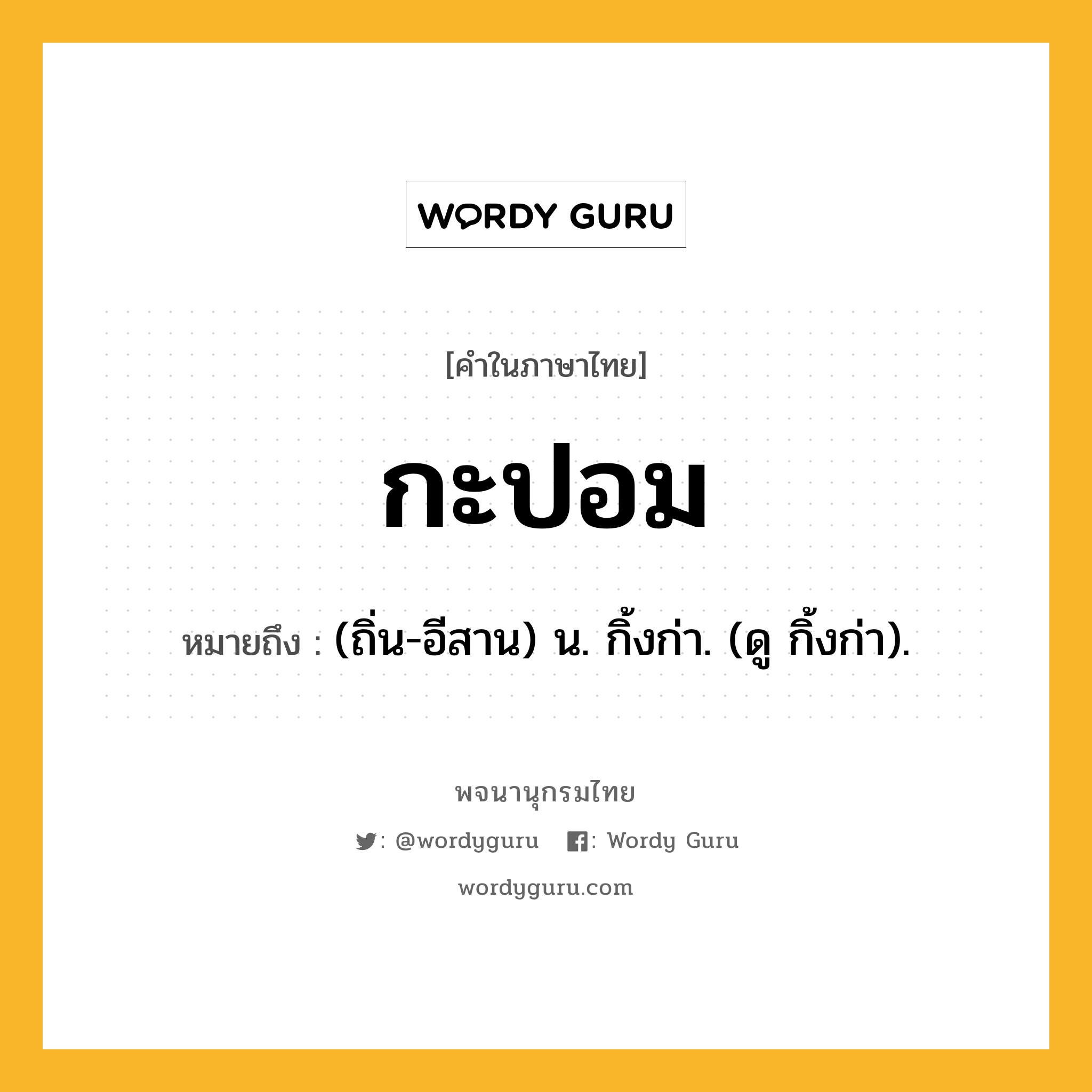 กะปอม ความหมาย หมายถึงอะไร?, คำในภาษาไทย กะปอม หมายถึง (ถิ่น-อีสาน) น. กิ้งก่า. (ดู กิ้งก่า).