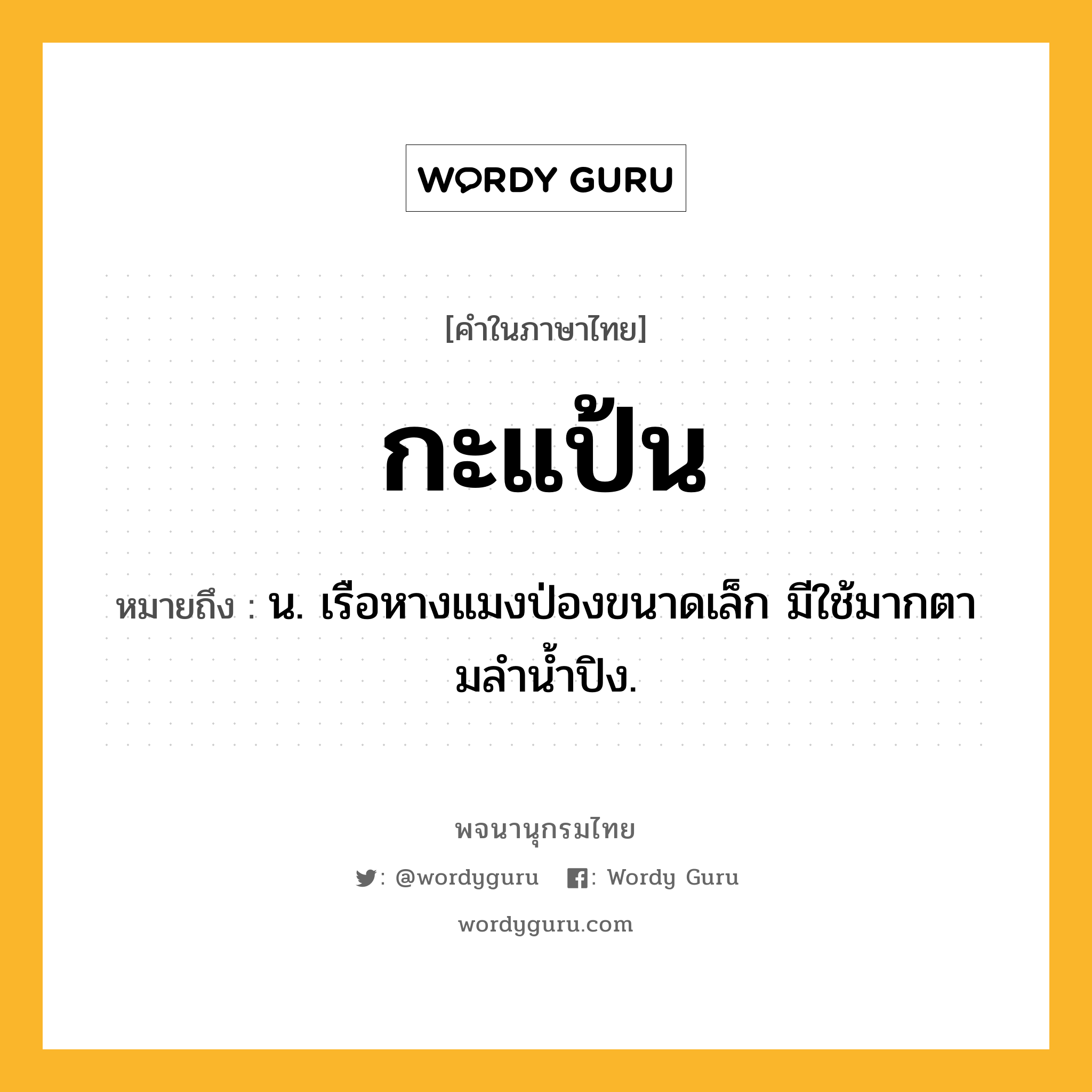 กะแป้น หมายถึงอะไร?, คำในภาษาไทย กะแป้น หมายถึง น. เรือหางแมงป่องขนาดเล็ก มีใช้มากตามลํานํ้าปิง.