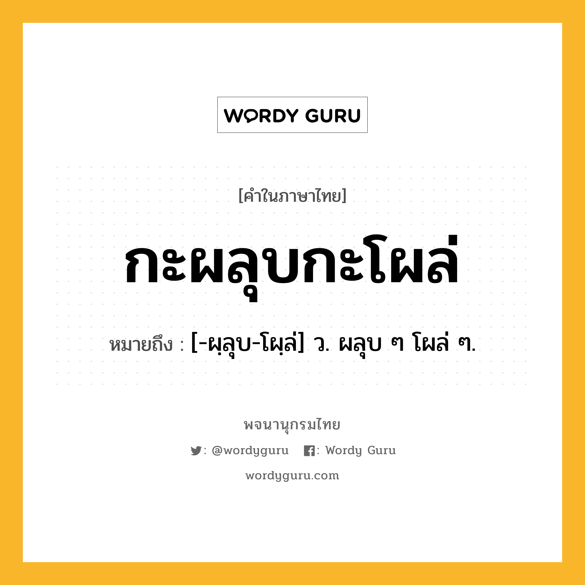 กะผลุบกะโผล่ หมายถึงอะไร?, คำในภาษาไทย กะผลุบกะโผล่ หมายถึง [-ผฺลุบ-โผฺล่] ว. ผลุบ ๆ โผล่ ๆ.