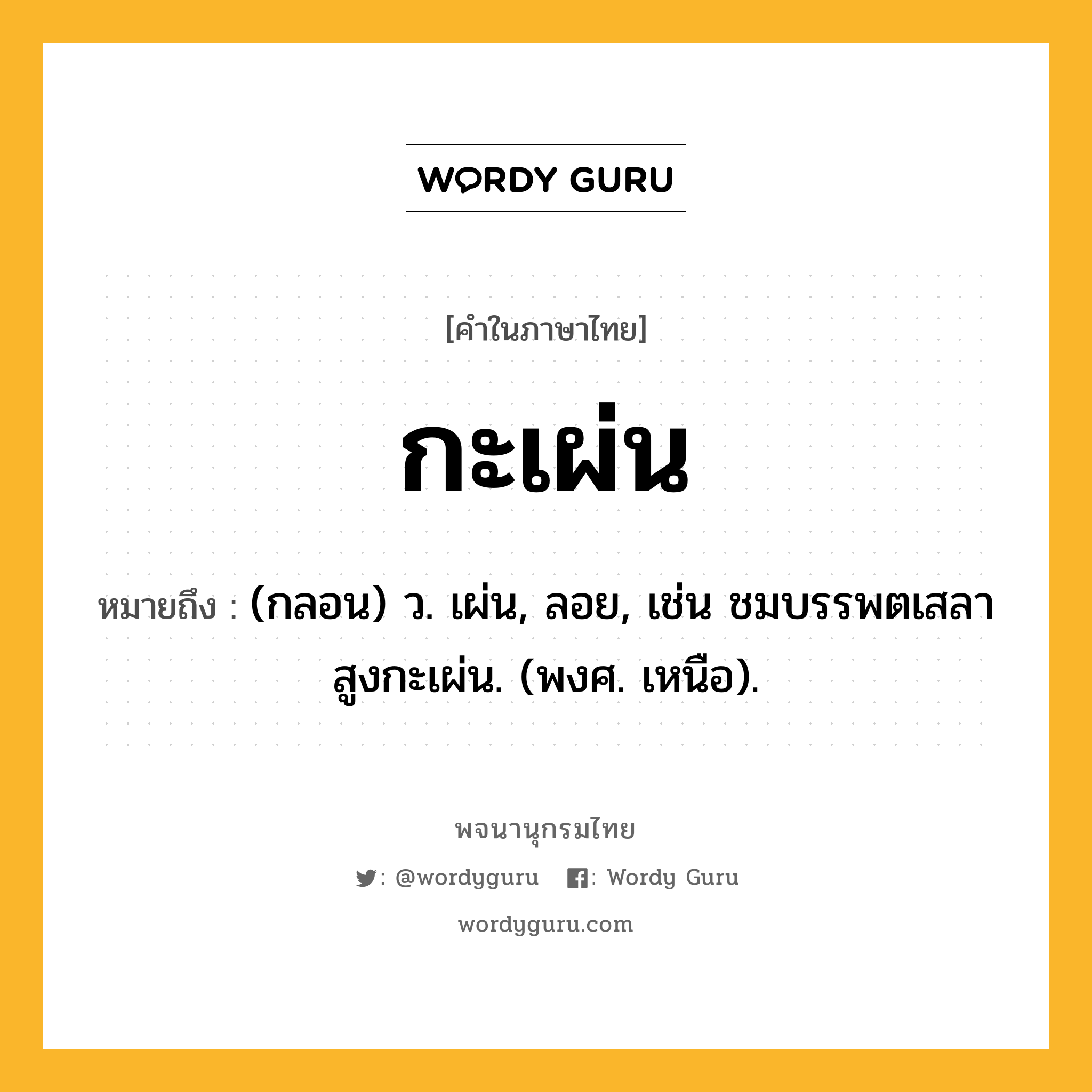 กะเผ่น หมายถึงอะไร?, คำในภาษาไทย กะเผ่น หมายถึง (กลอน) ว. เผ่น, ลอย, เช่น ชมบรรพตเสลาสูงกะเผ่น. (พงศ. เหนือ).