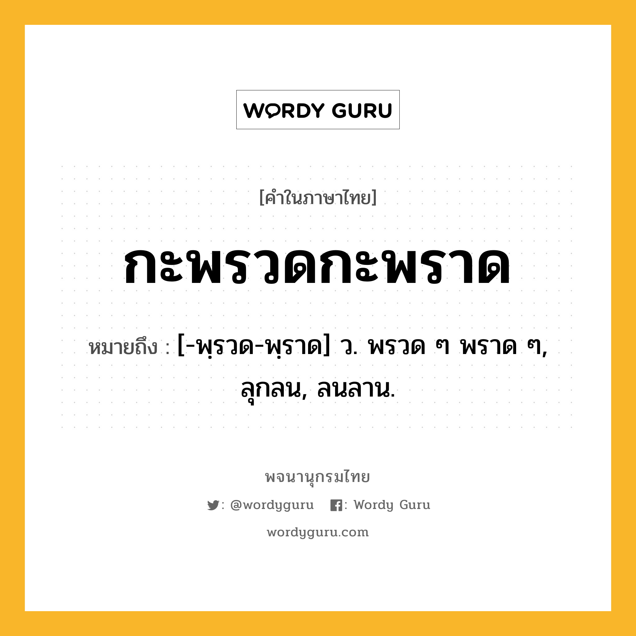 กะพรวดกะพราด ความหมาย หมายถึงอะไร?, คำในภาษาไทย กะพรวดกะพราด หมายถึง [-พฺรวด-พฺราด] ว. พรวด ๆ พราด ๆ, ลุกลน, ลนลาน.